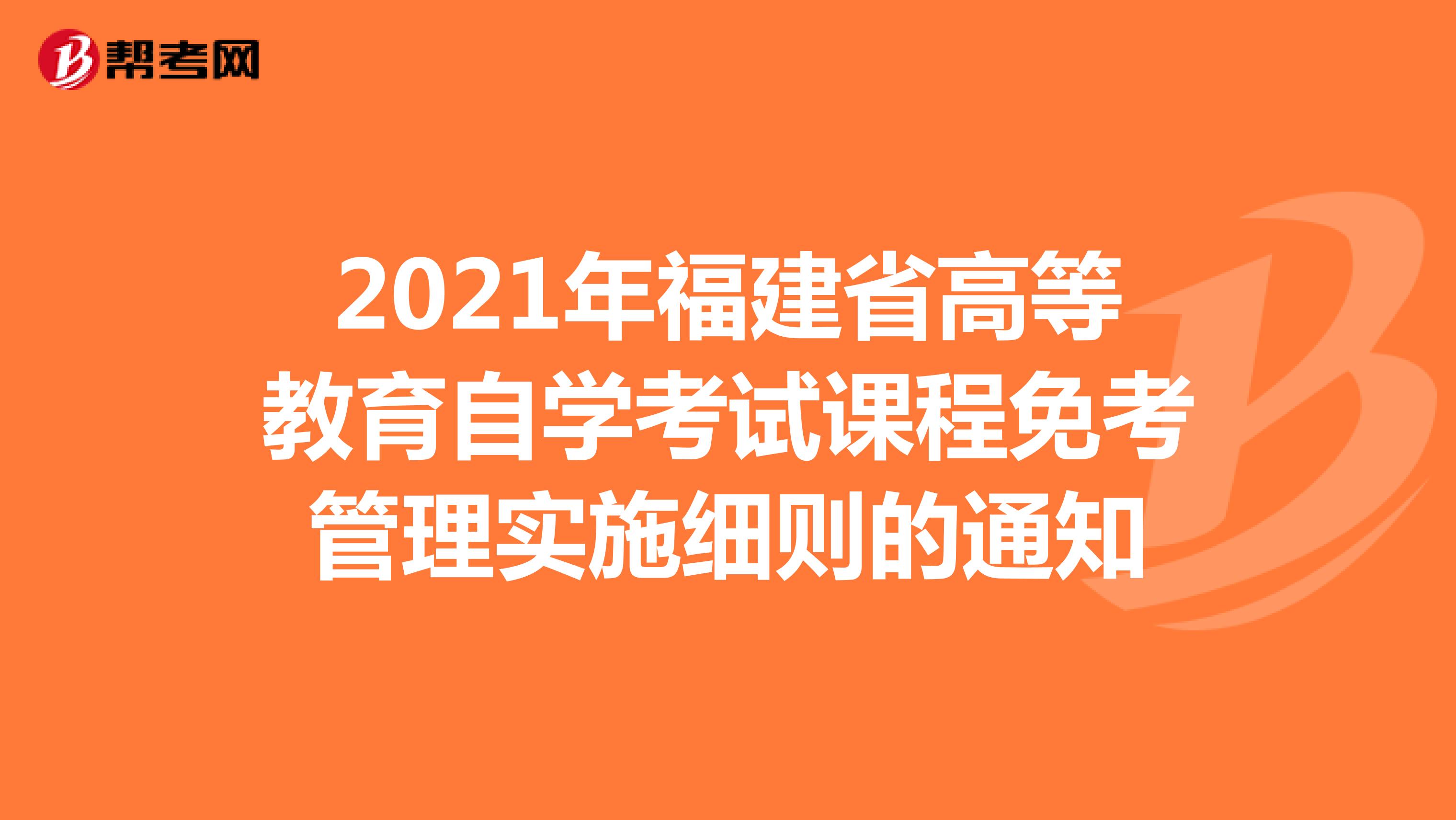 2021年福建省高等教育自学考试课程免考管理实施细则的通知