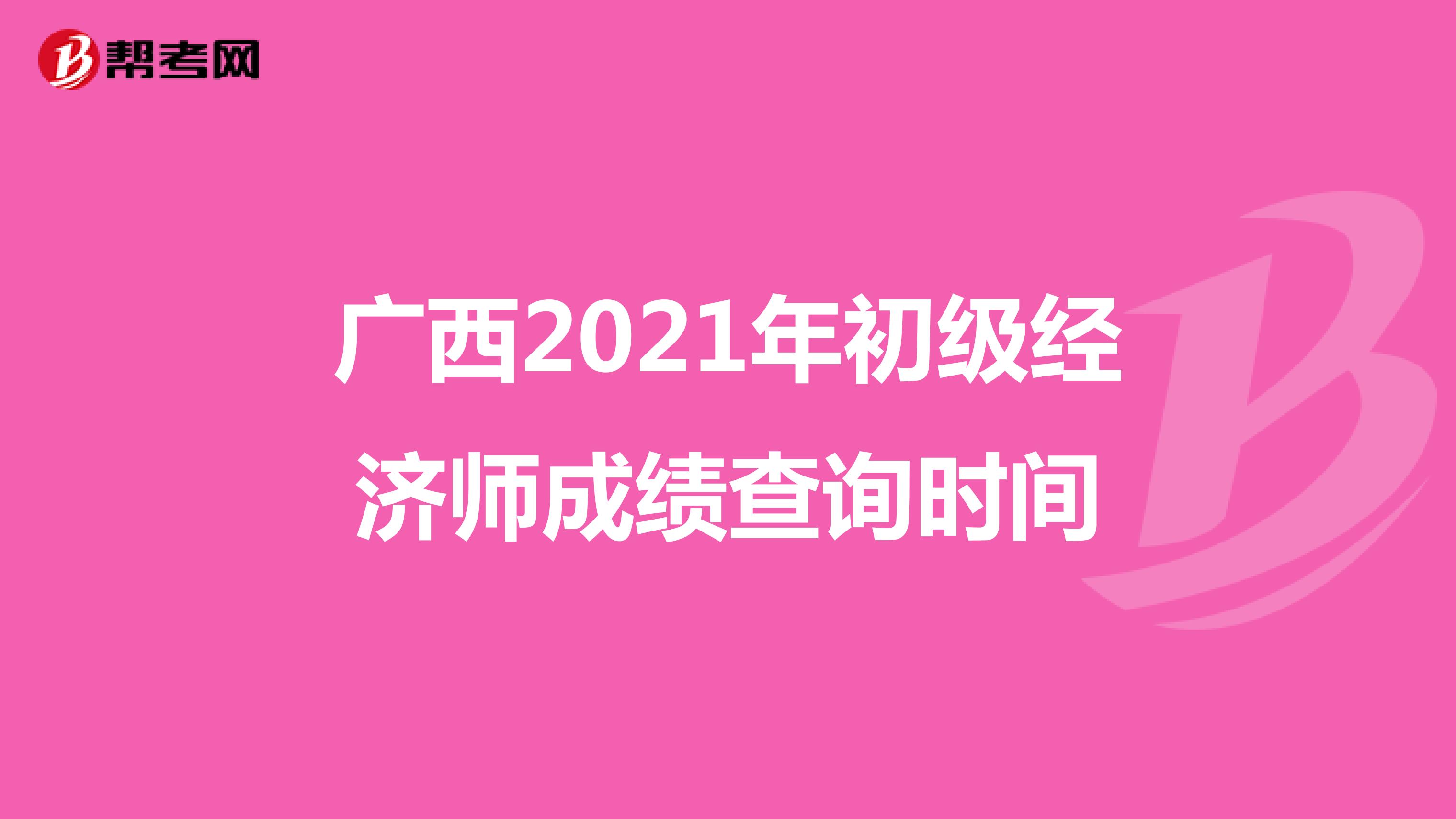 广西2021年初级经济师成绩查询时间