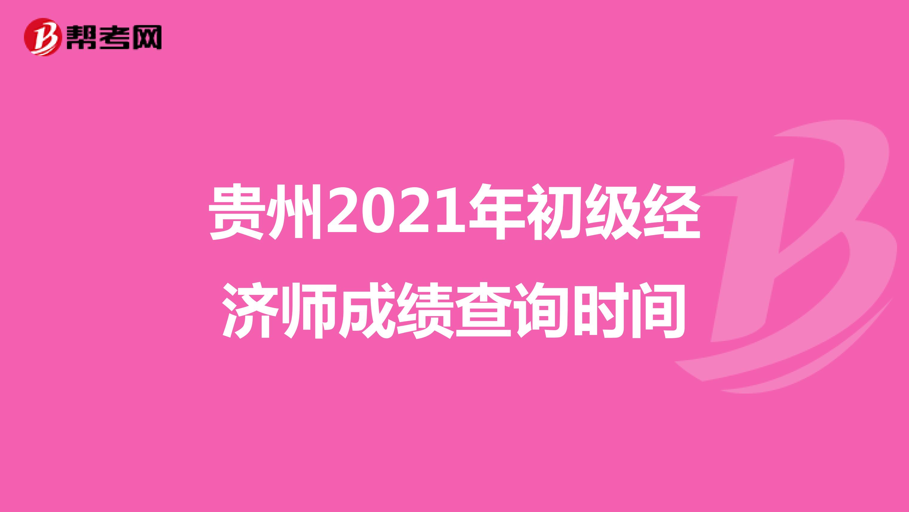 贵州2021年初级经济师成绩查询时间