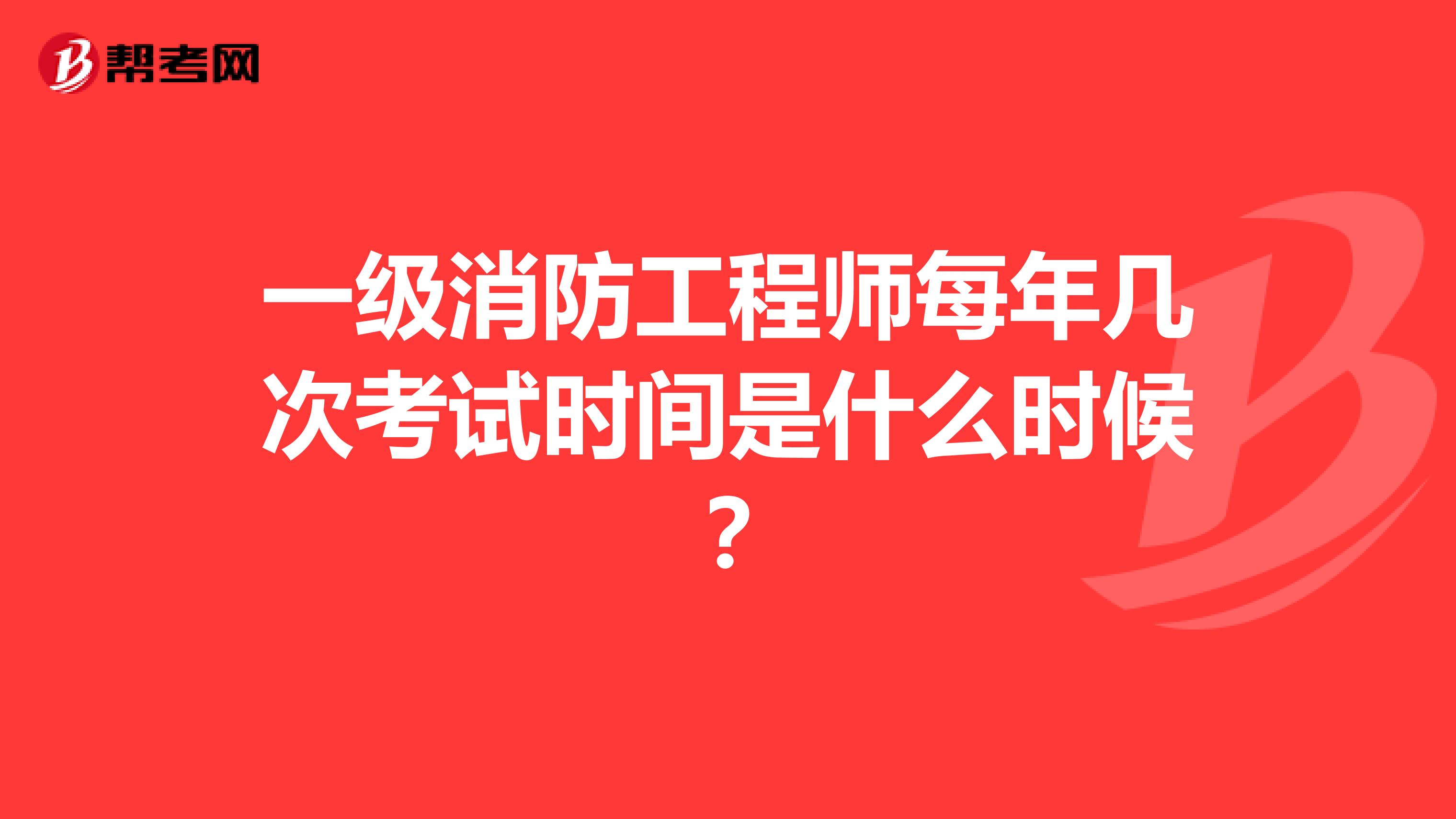 一级消防工程师每年几次考试时间是什么时候？