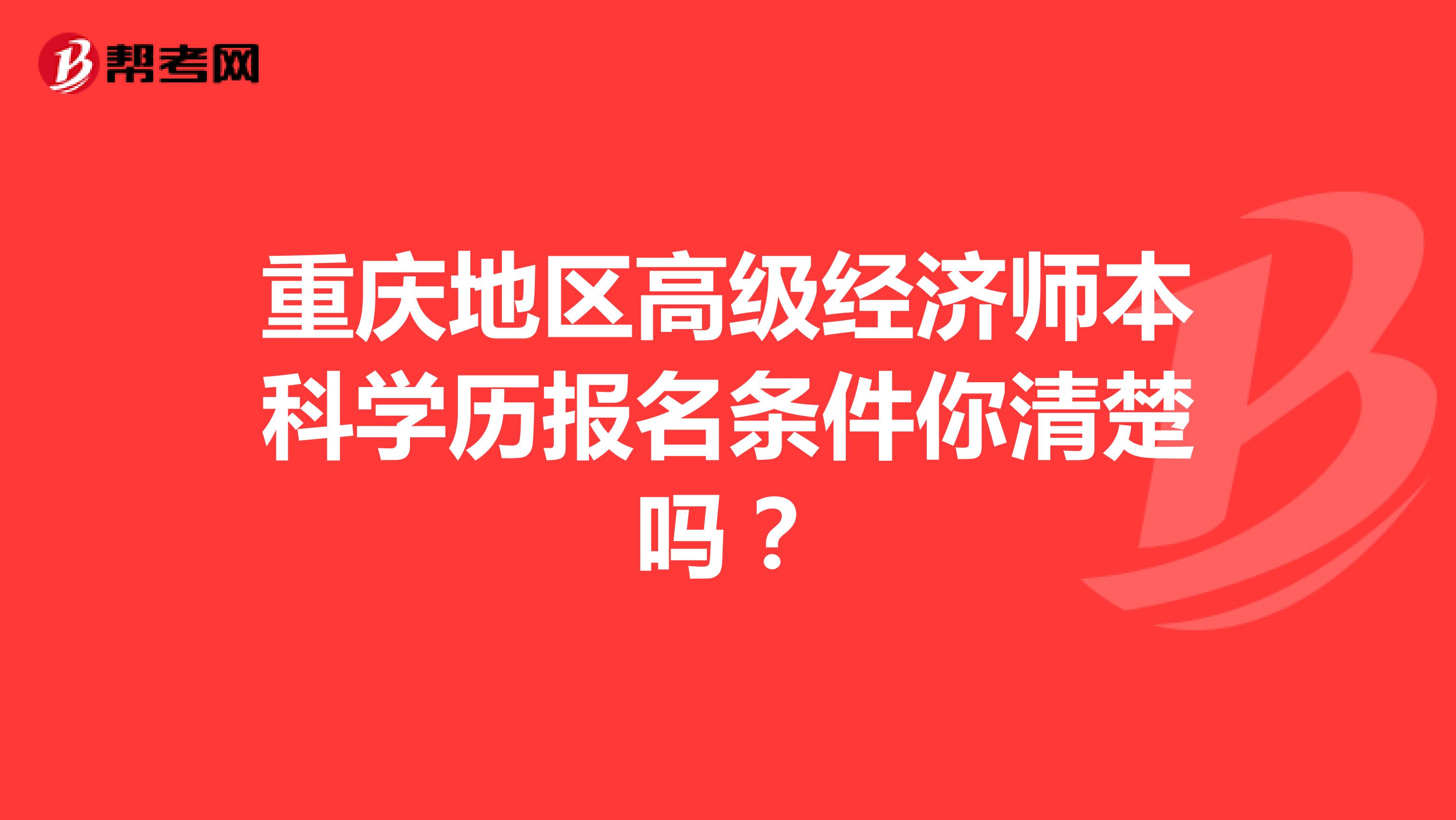 重庆地区高级经济师本科学历报名条件你清楚吗？