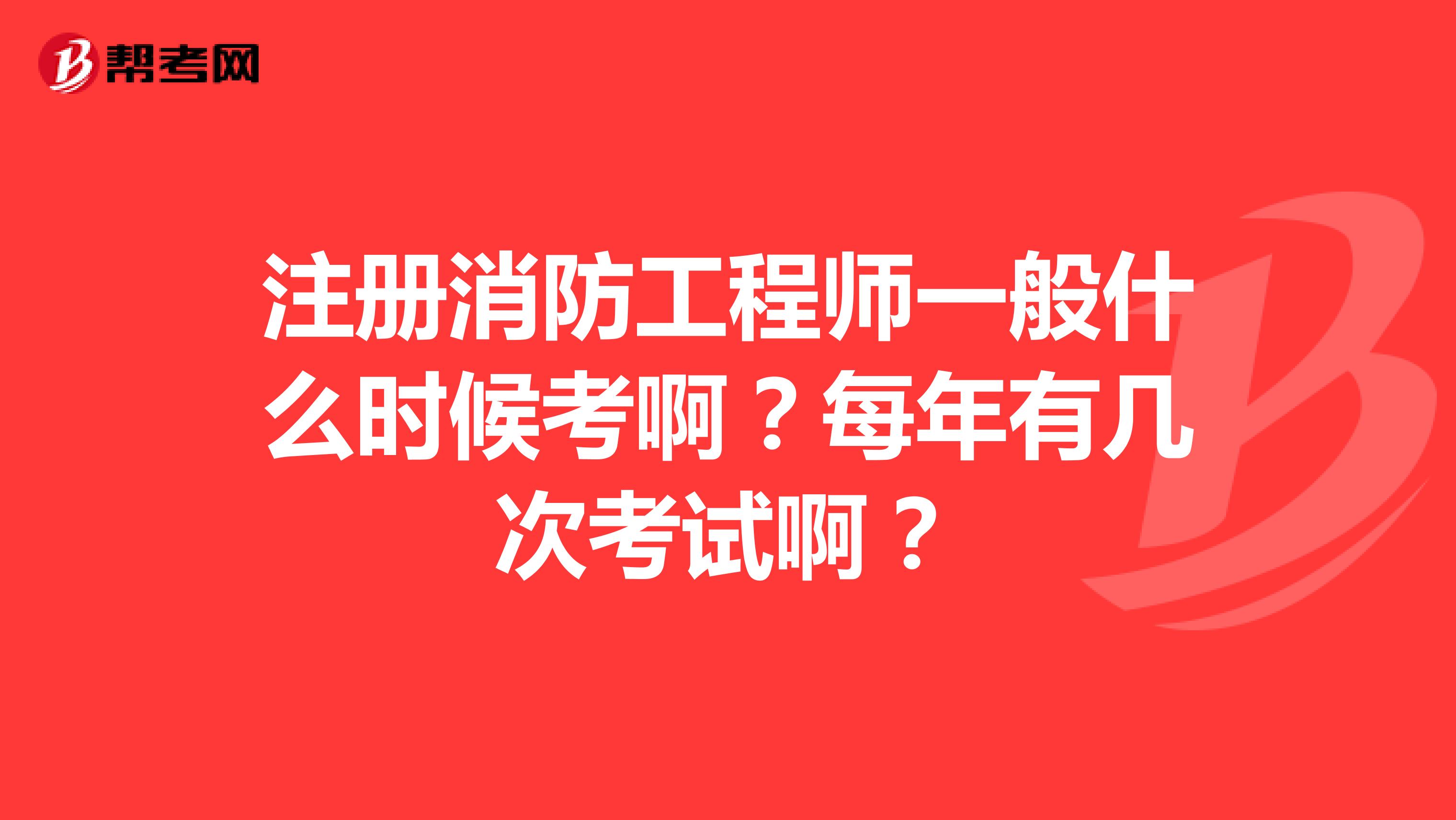 注册消防工程师一般什么时候考啊？每年有几次考试啊？