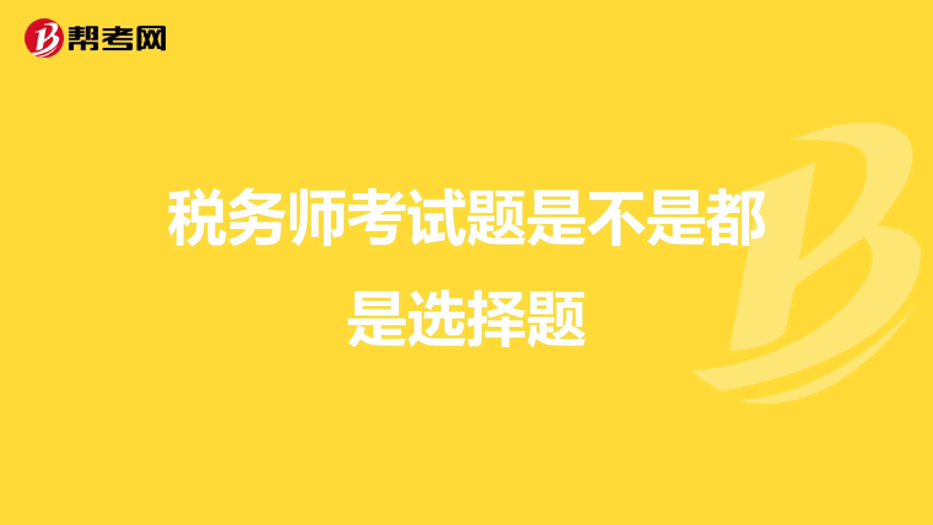 税务师考试题是不是都是选择题