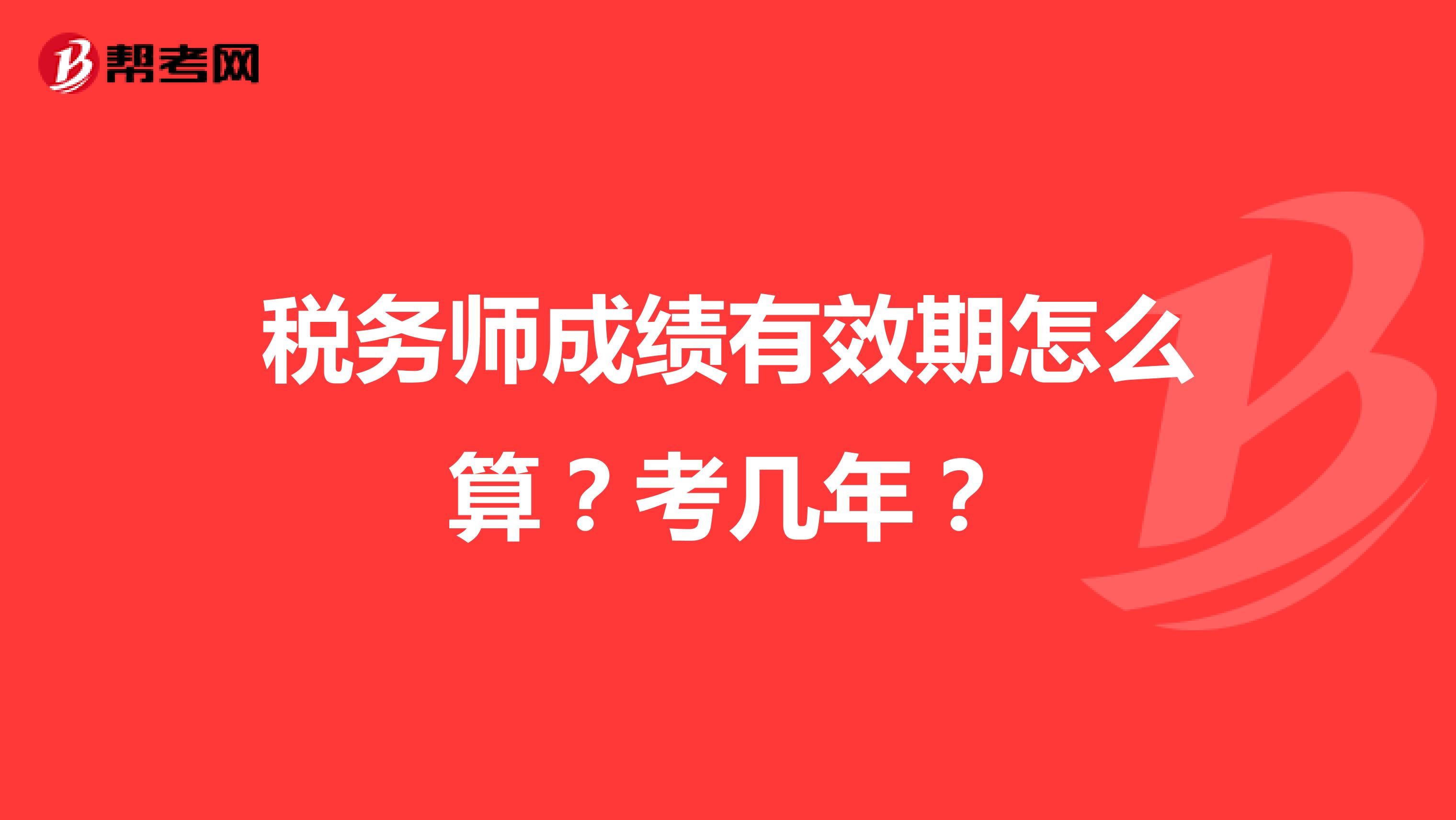 税务师成绩有效期怎么算?考几年?