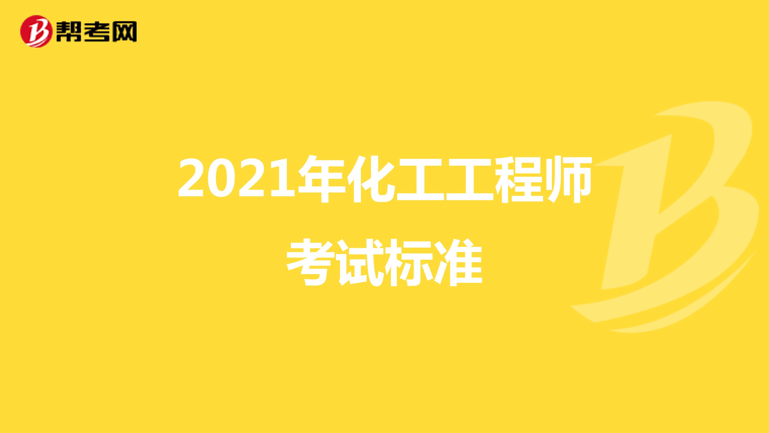2021年化工工程师考试标准