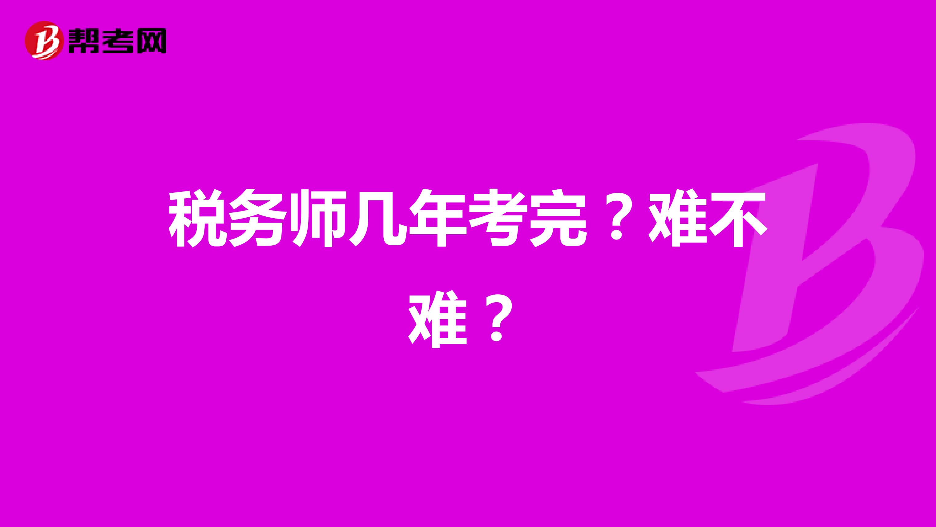 稅務(wù)師幾年考完？難不難？