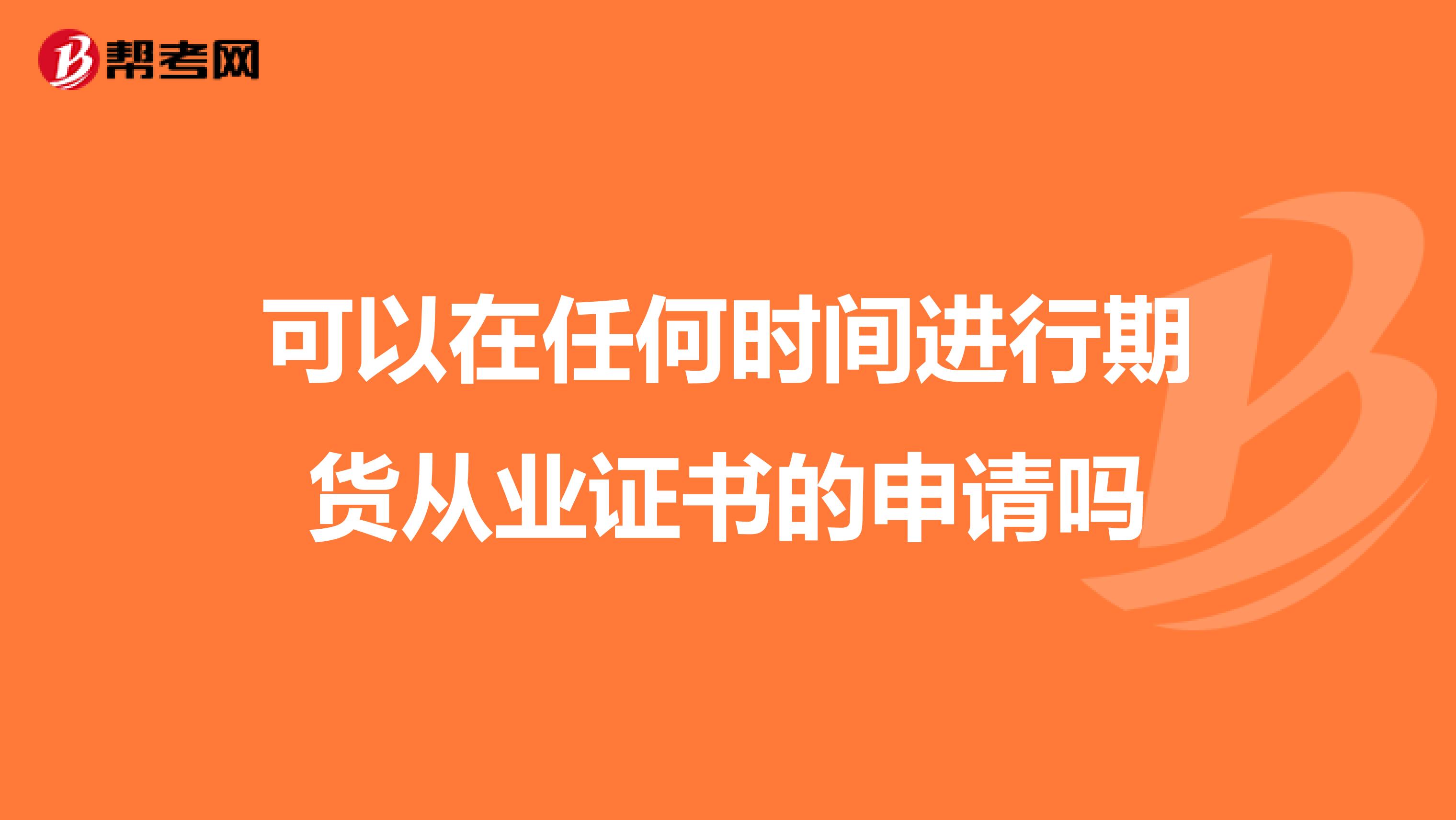 可以在任何时间进行期货从业证书的申请吗