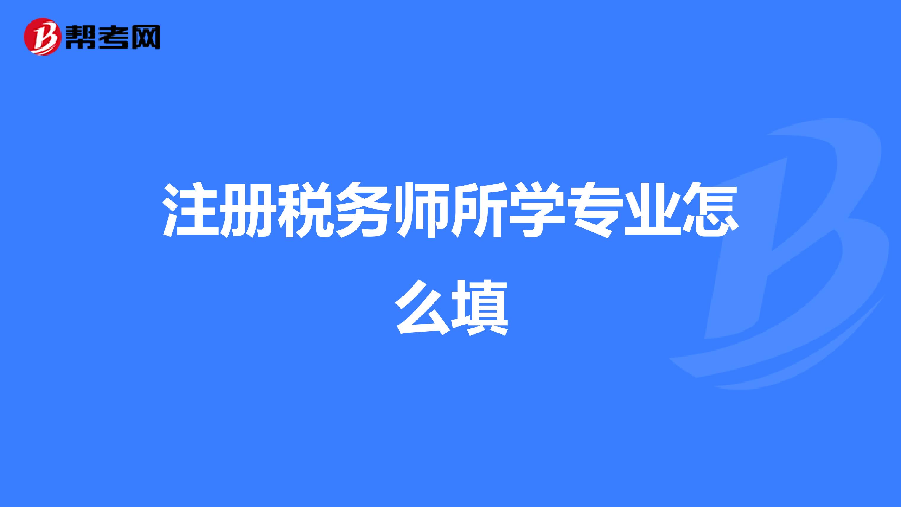 注冊稅務(wù)師所學(xué)專業(yè)怎么填