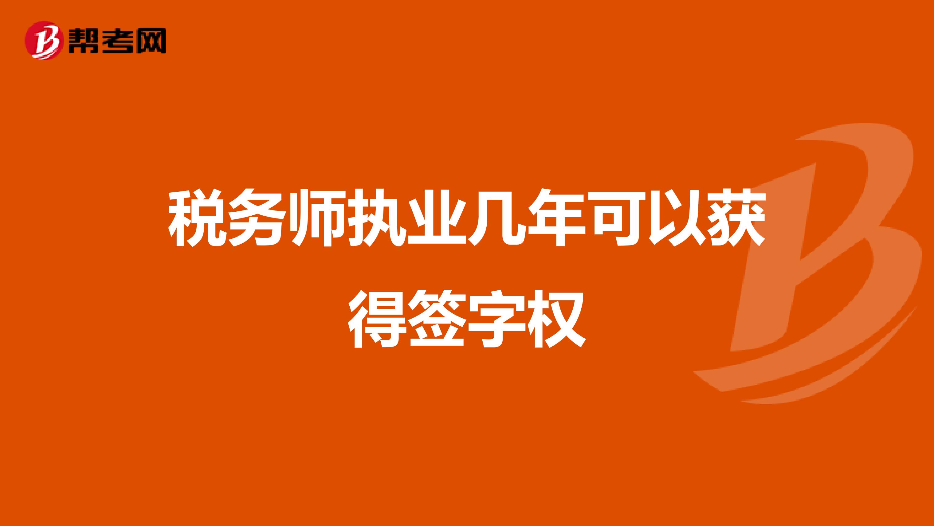 税务师执业几年可以获得签字权