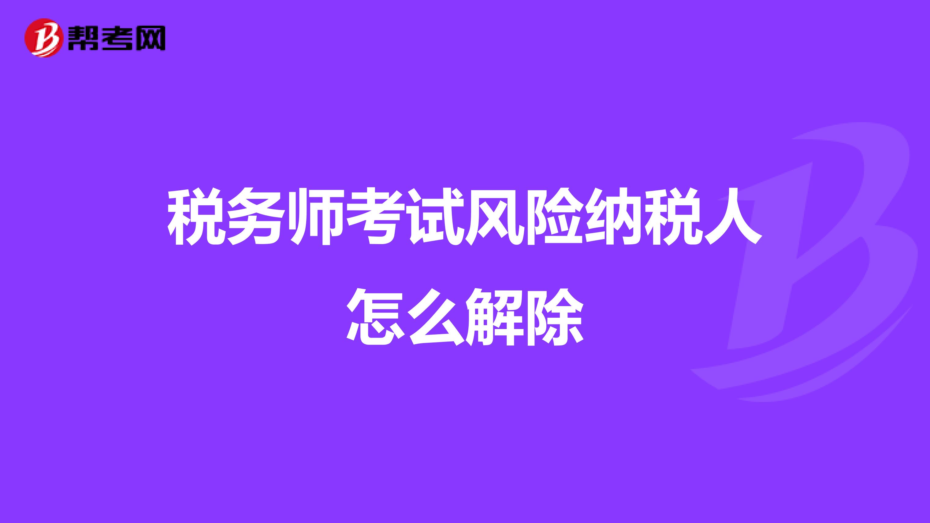 稅務師考試風險納稅人怎么解除