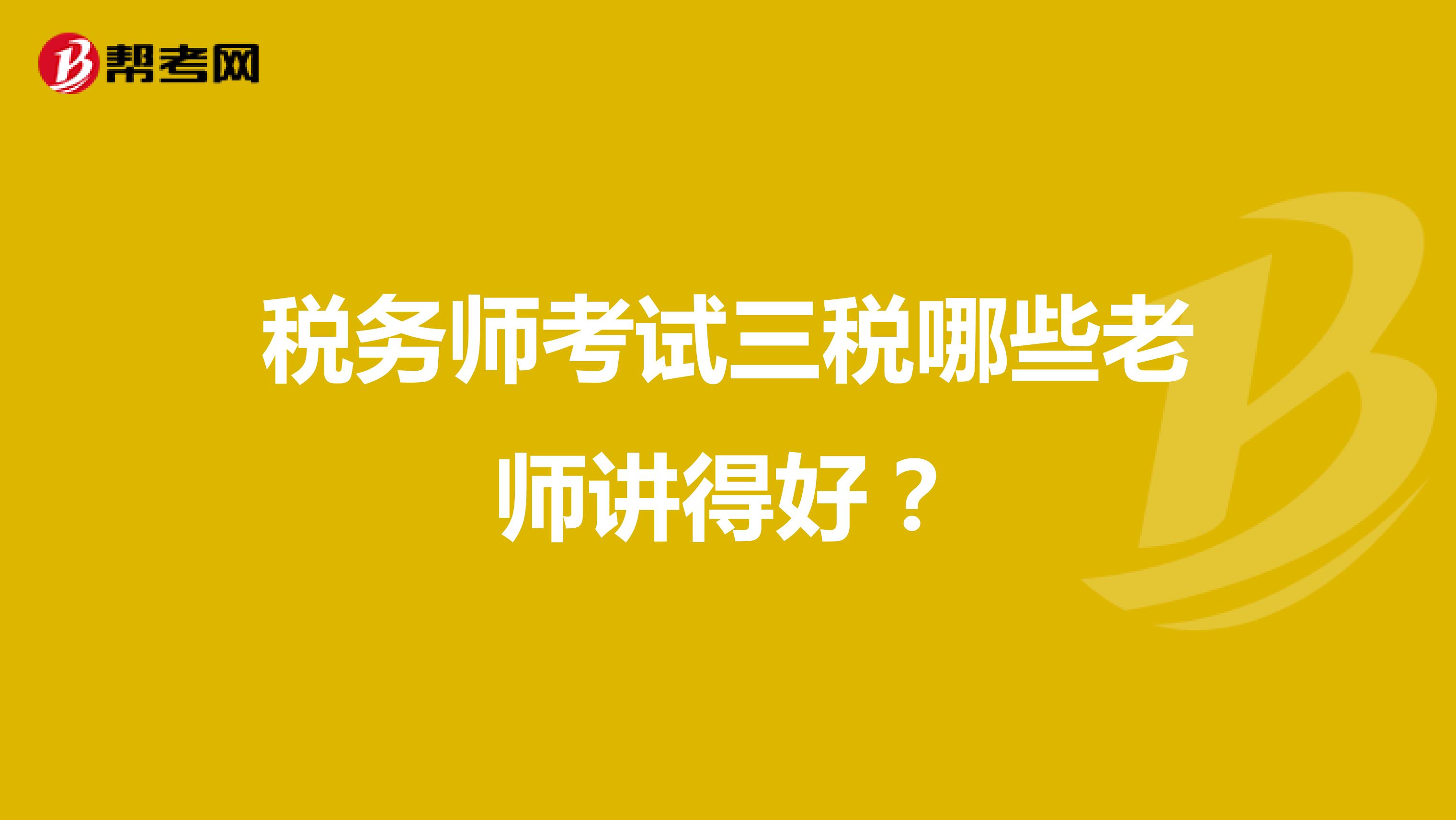 税务师考试三税哪些老师讲得好?