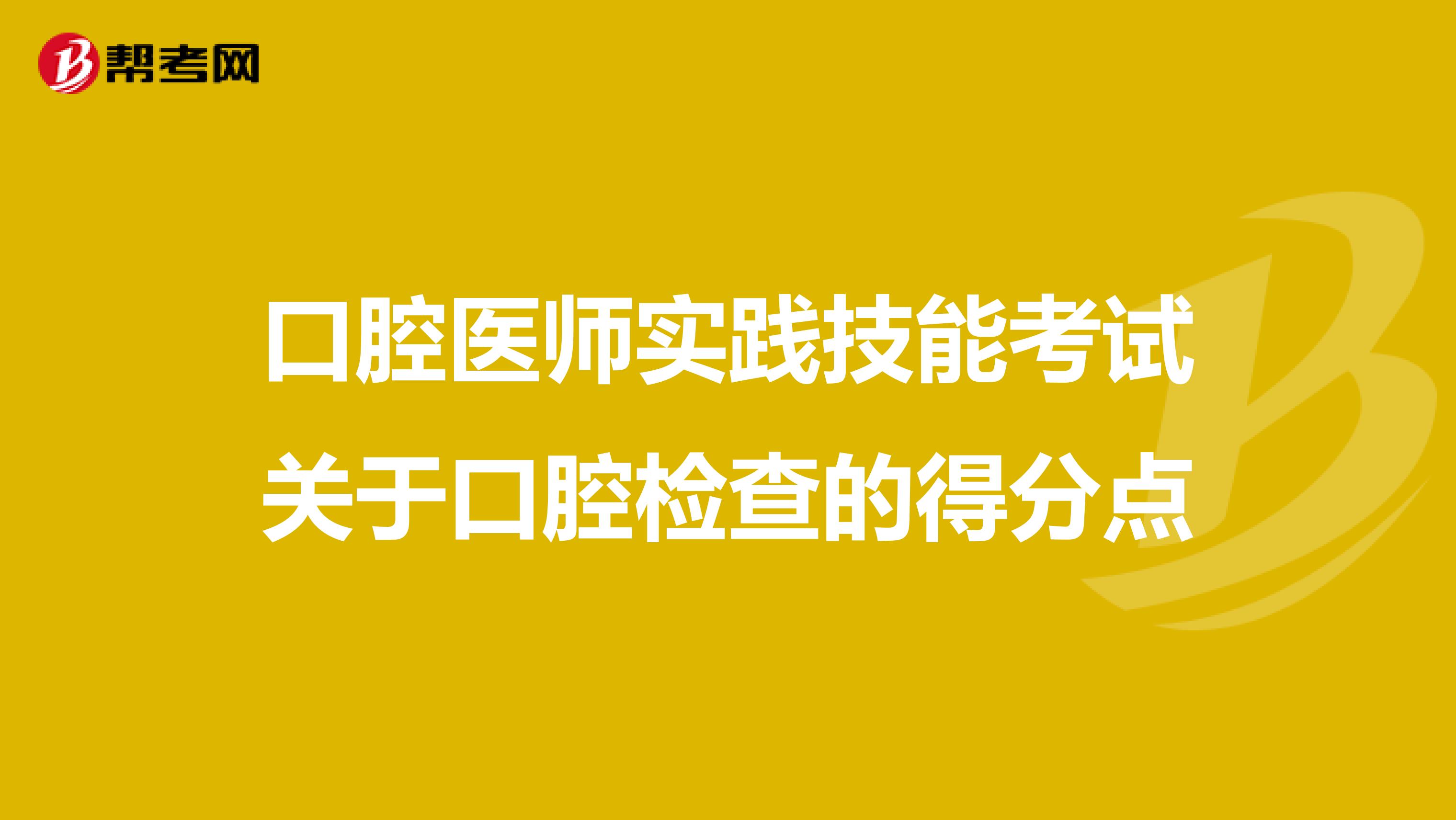 口腔医师实践技能考试关于口腔检查的得分点