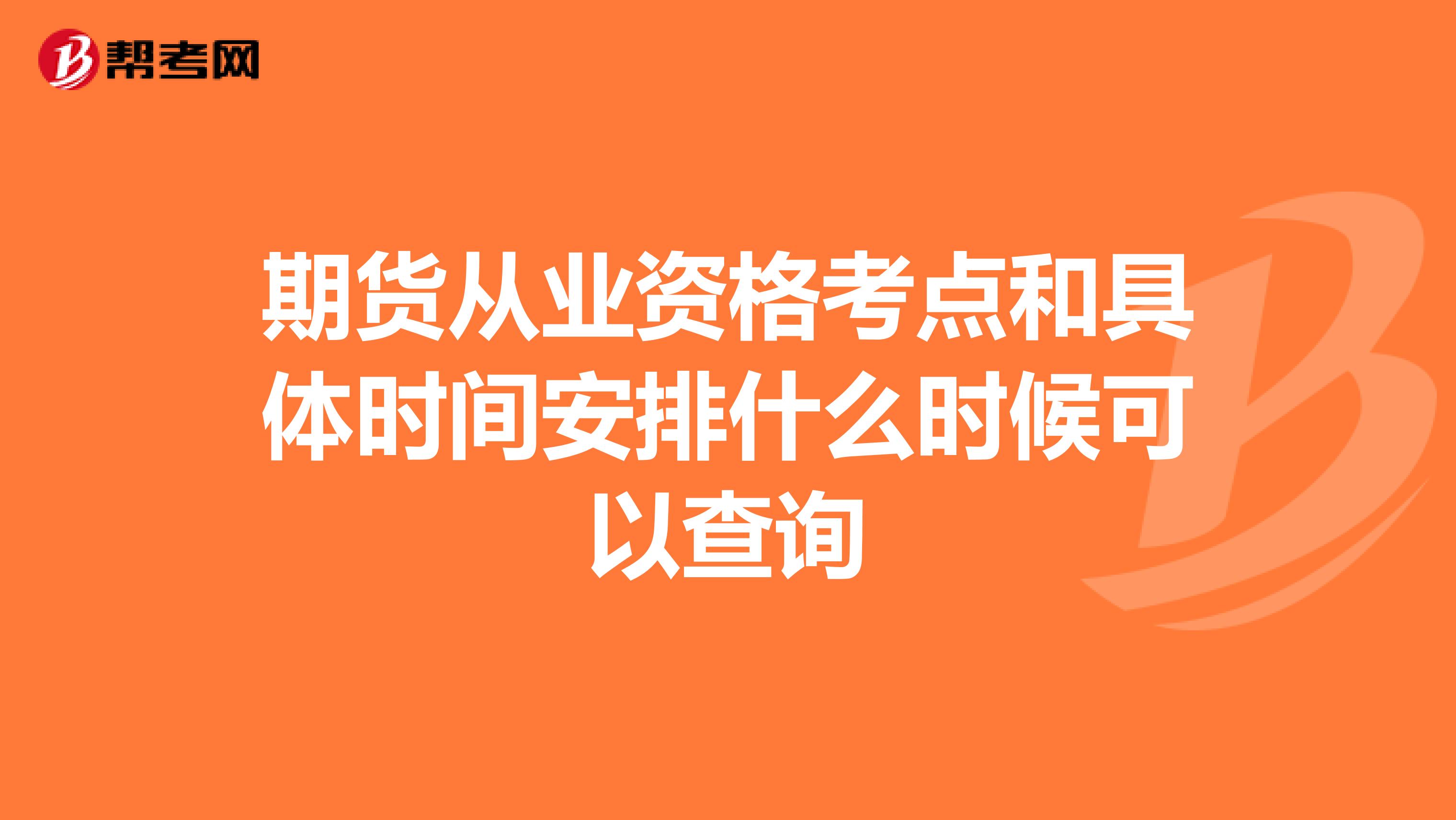 期貨從業(yè)資格考點(diǎn)和具體時間安排什么時候可以查詢
