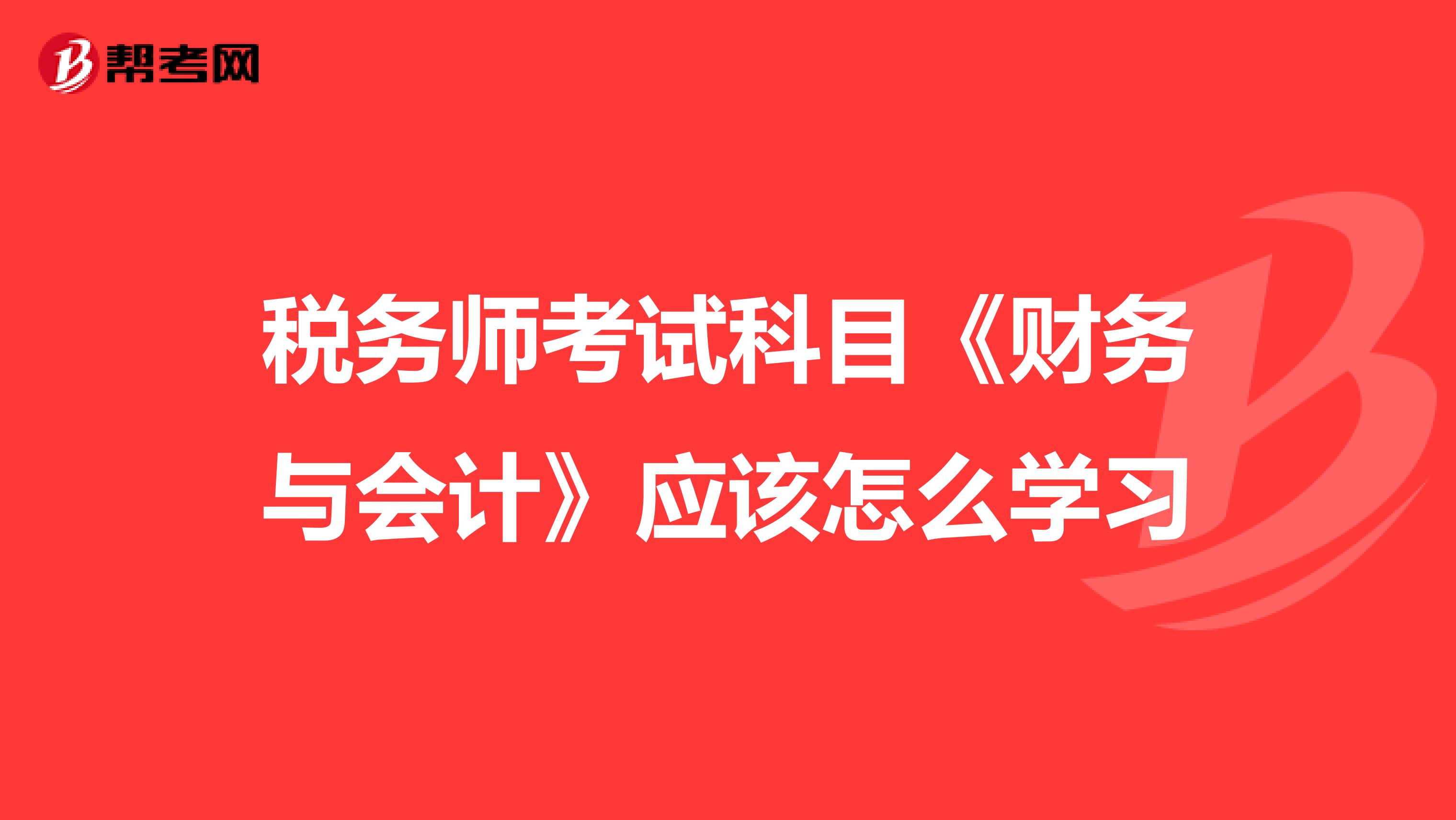 稅務(wù)師考試科目《財(cái)務(wù)與會(huì)計(jì)》應(yīng)該怎么學(xué)習(xí)