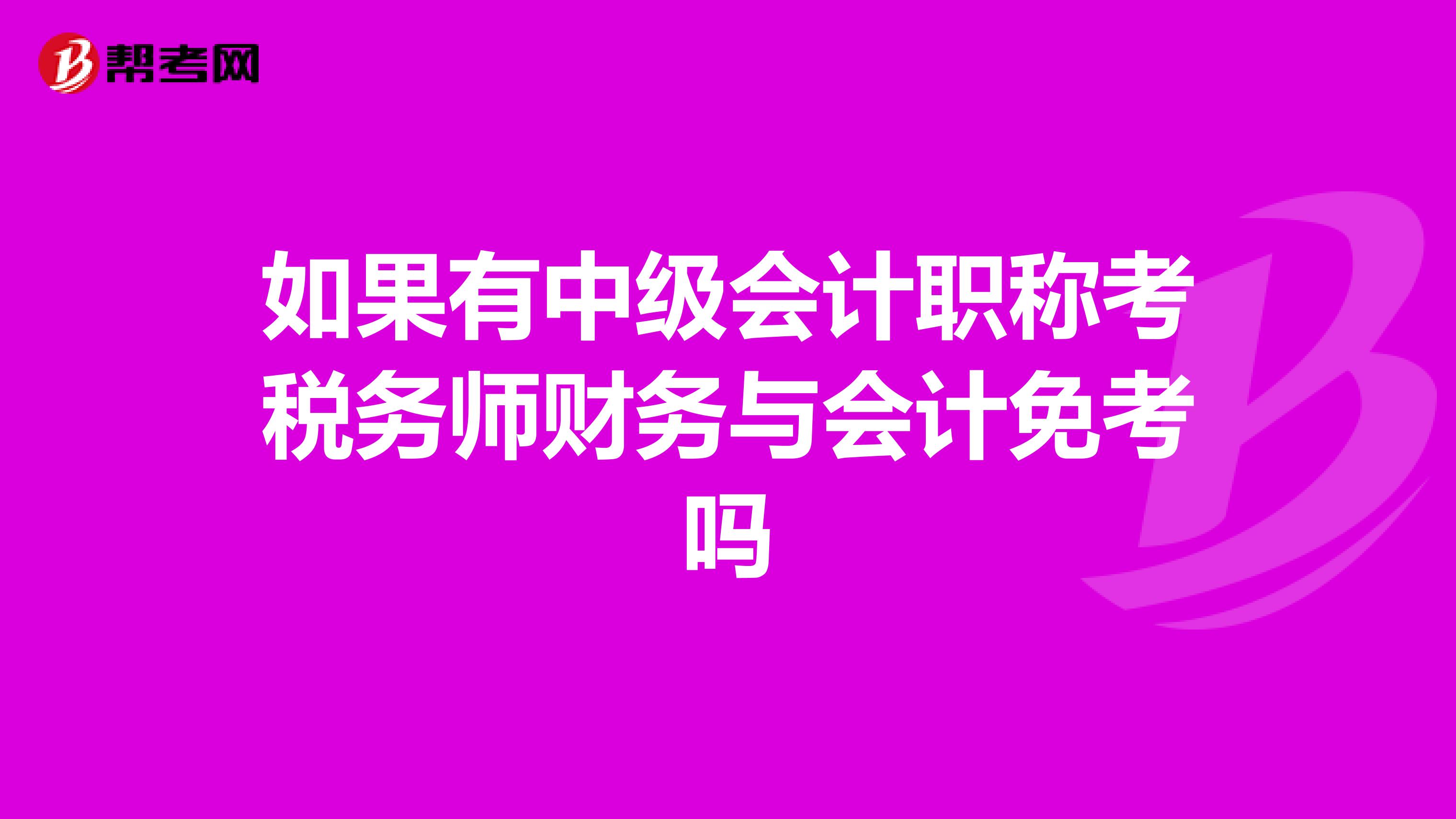 如果有中級會計職稱考稅務師財務與會計免考嗎