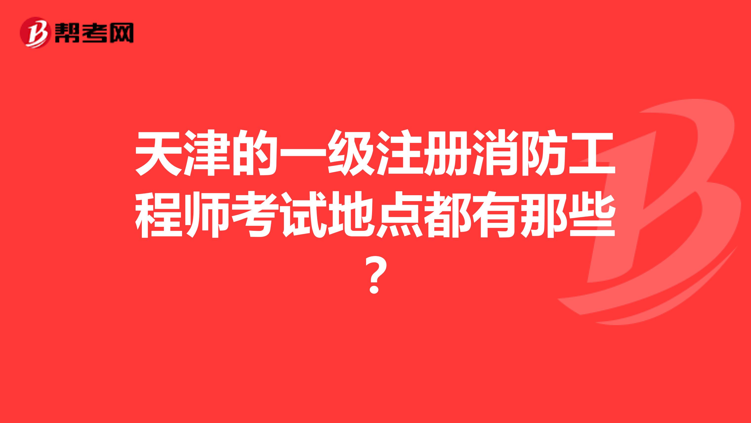 天津的一级注册消防工程师考试地点都有那些？
