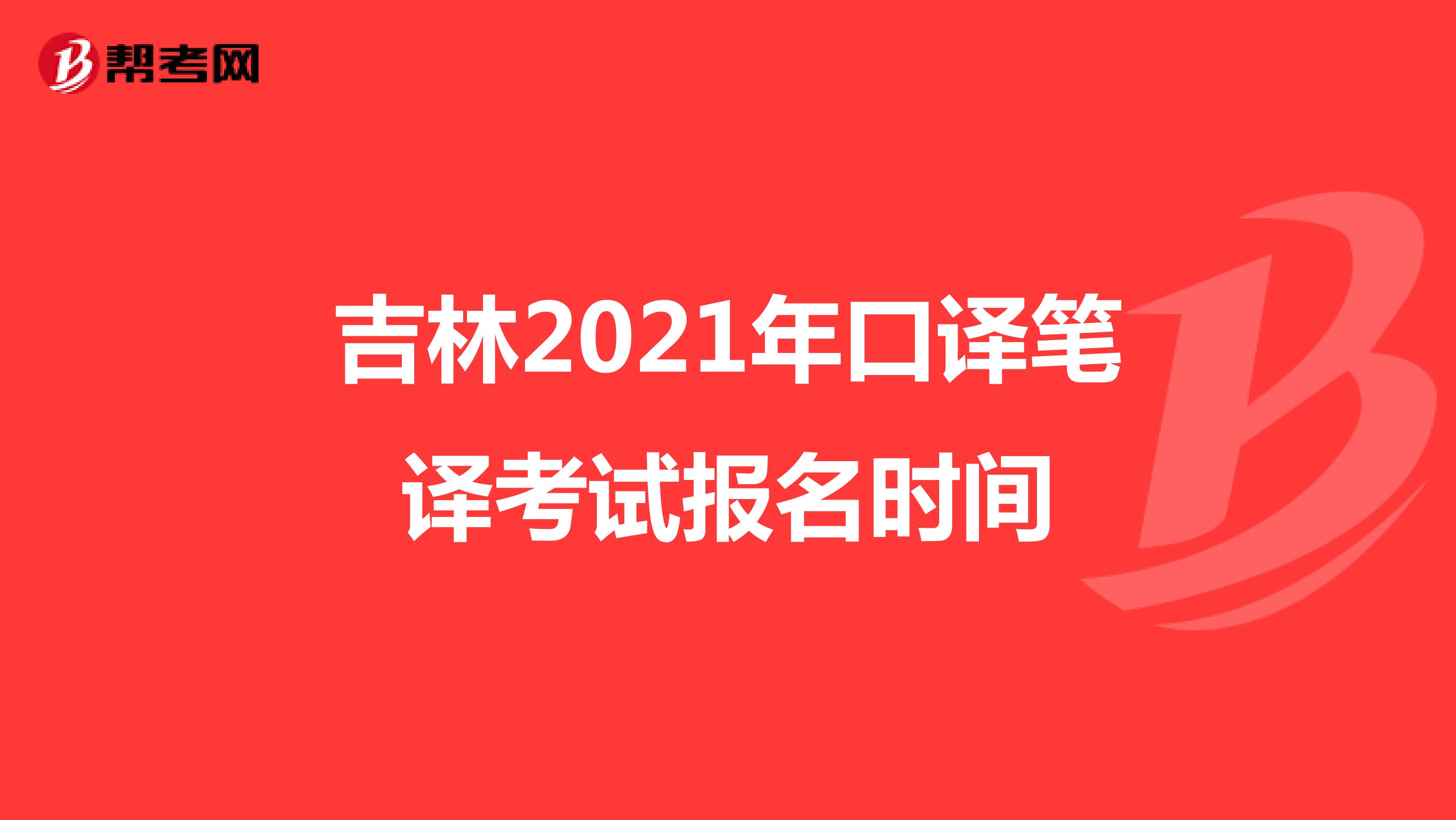 吉林2021年口译笔译考试报名时间