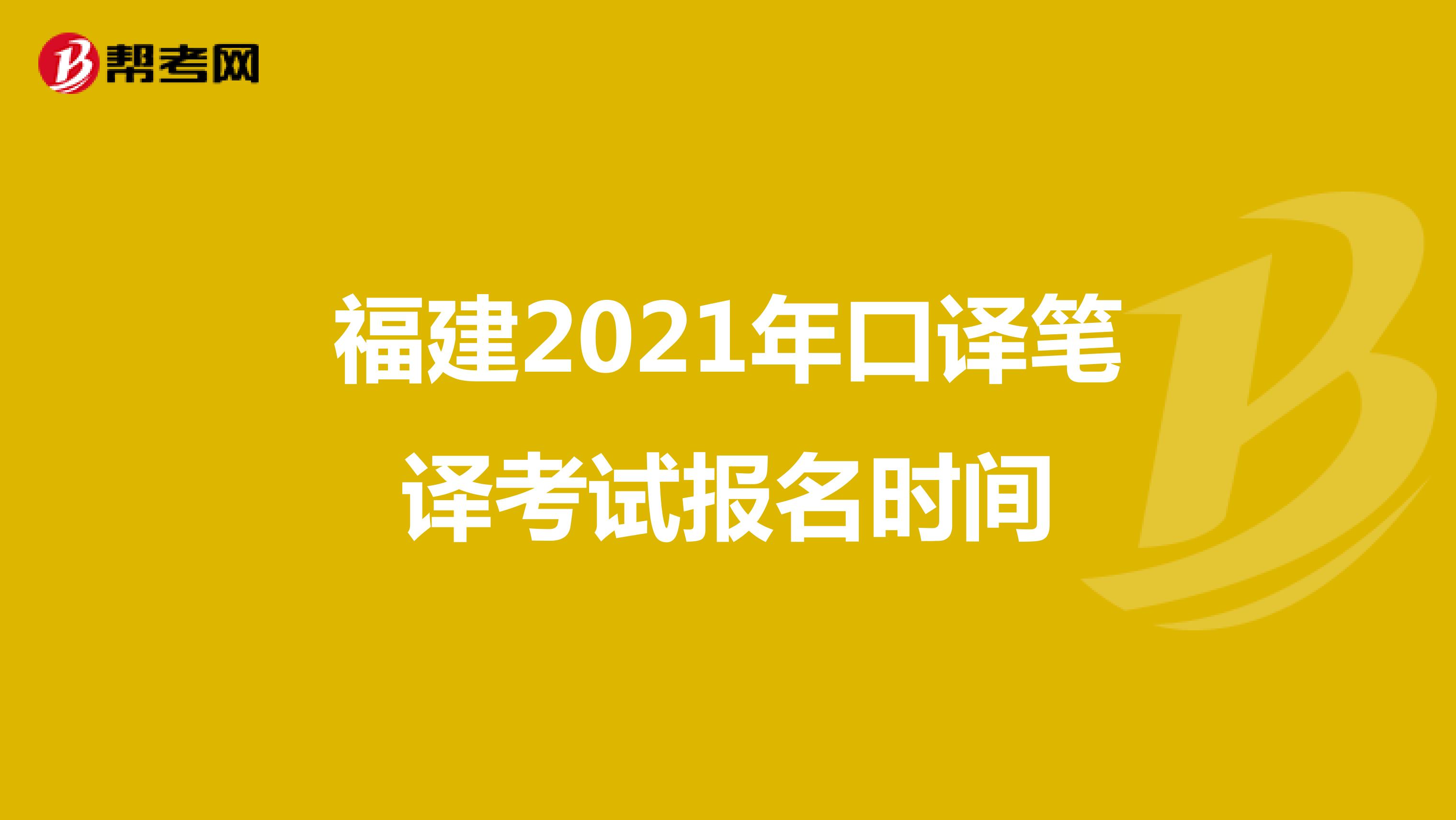 福建2021年口译笔译考试报名时间