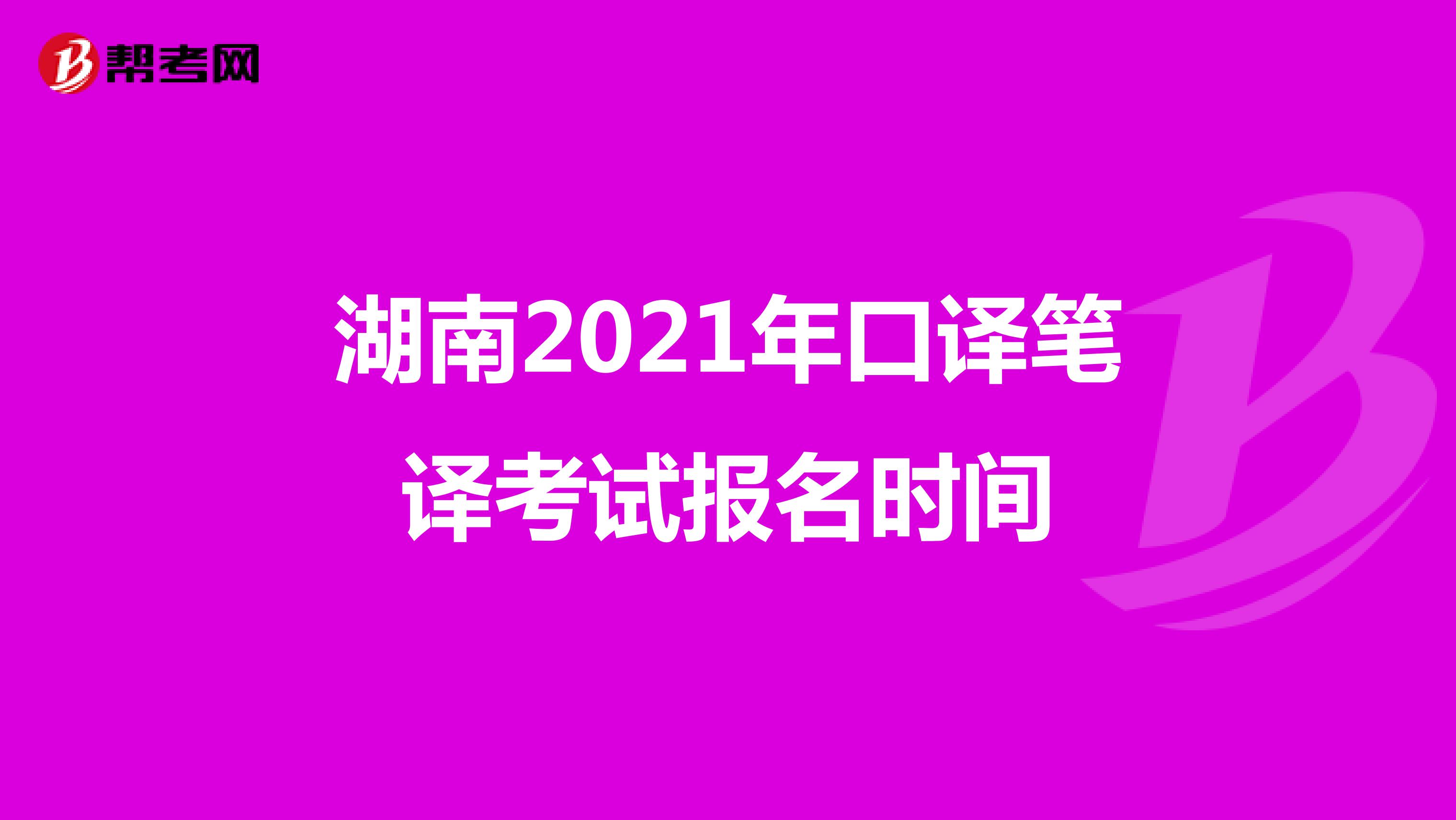 湖南2021年口译笔译考试报名时间