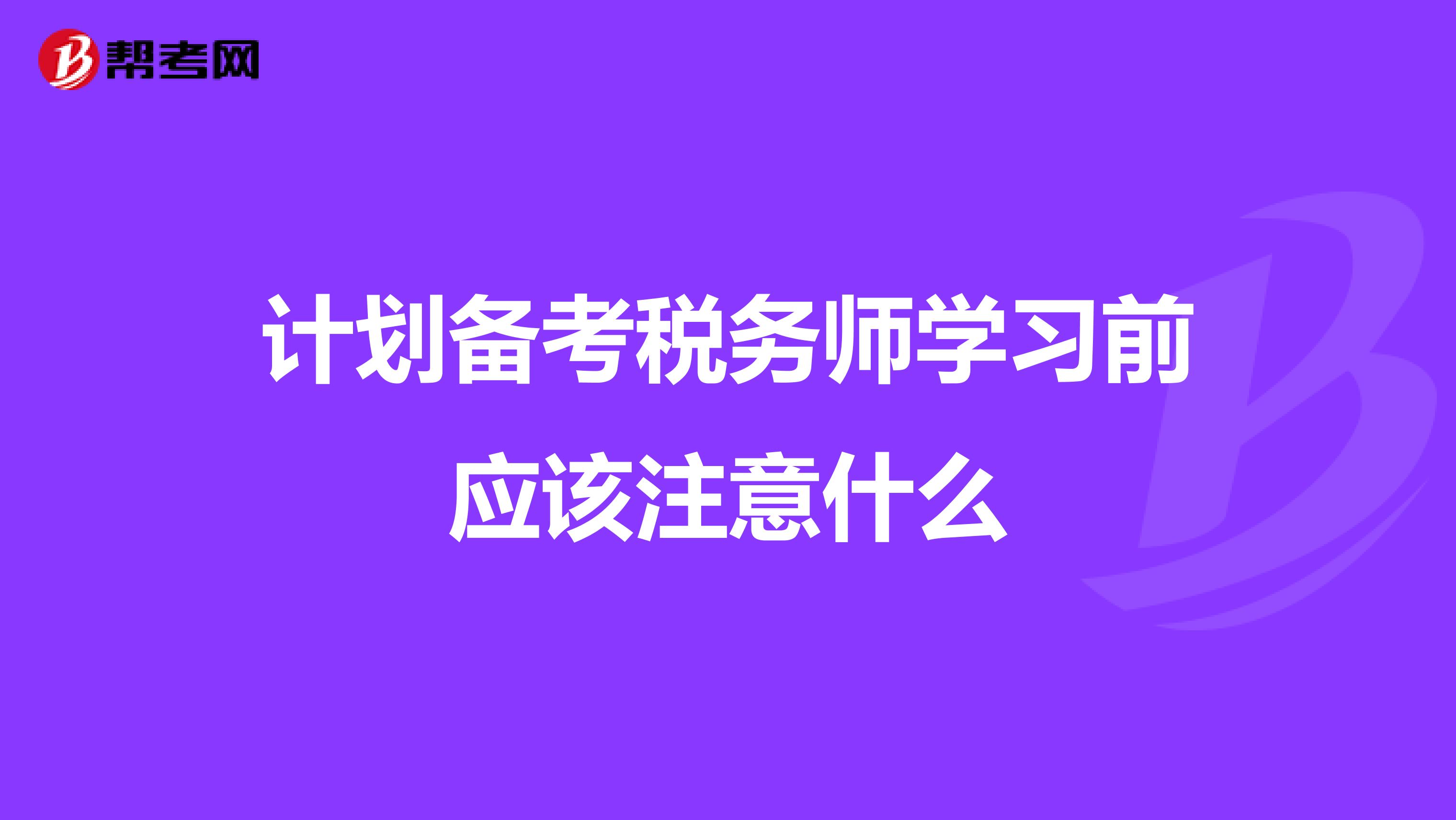 計(jì)劃備考稅務(wù)師學(xué)習(xí)前應(yīng)該注意什么