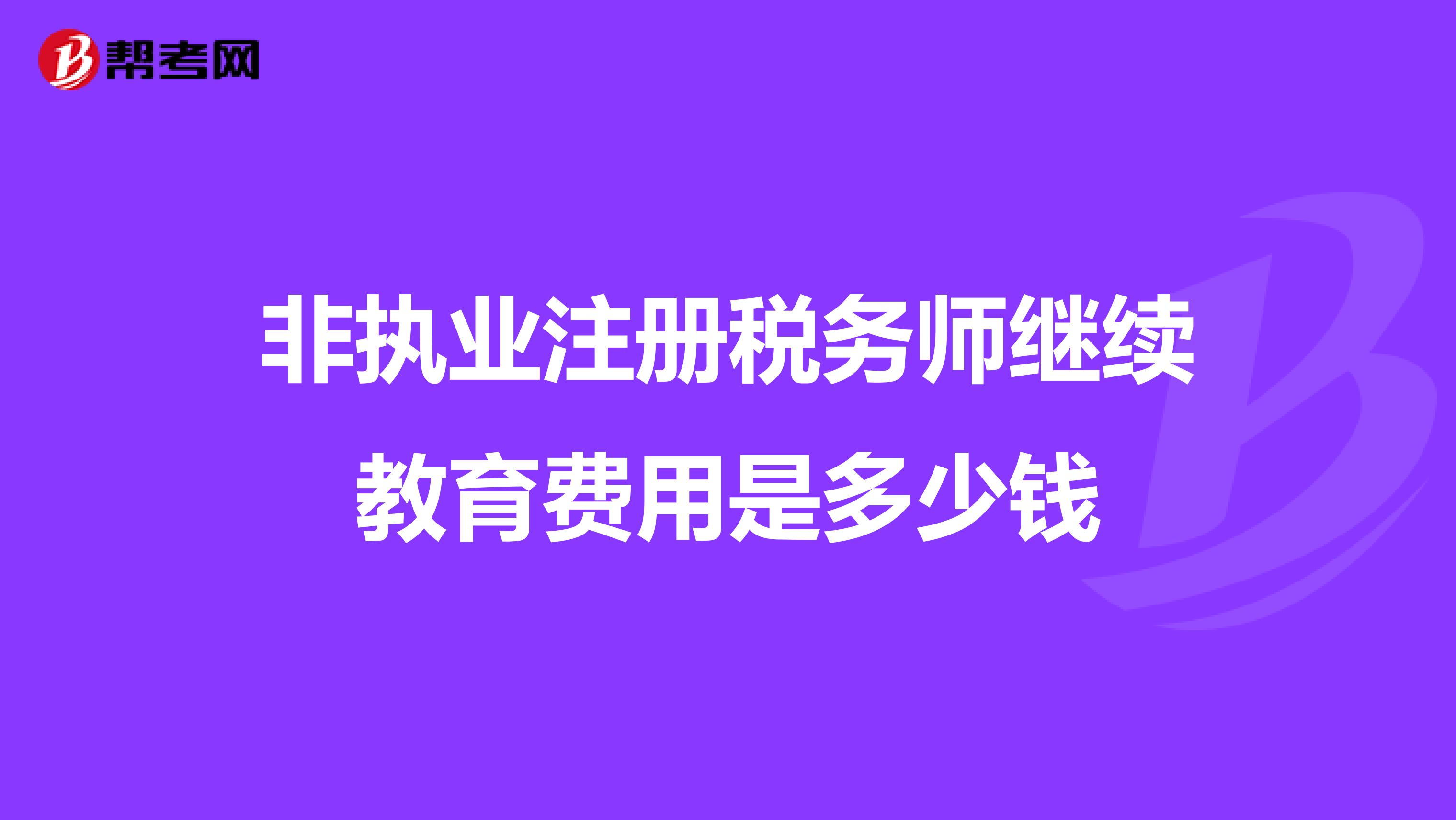 非執(zhí)業(yè)注冊(cè)稅務(wù)師繼續(xù)教育費(fèi)用是多少錢(qián)