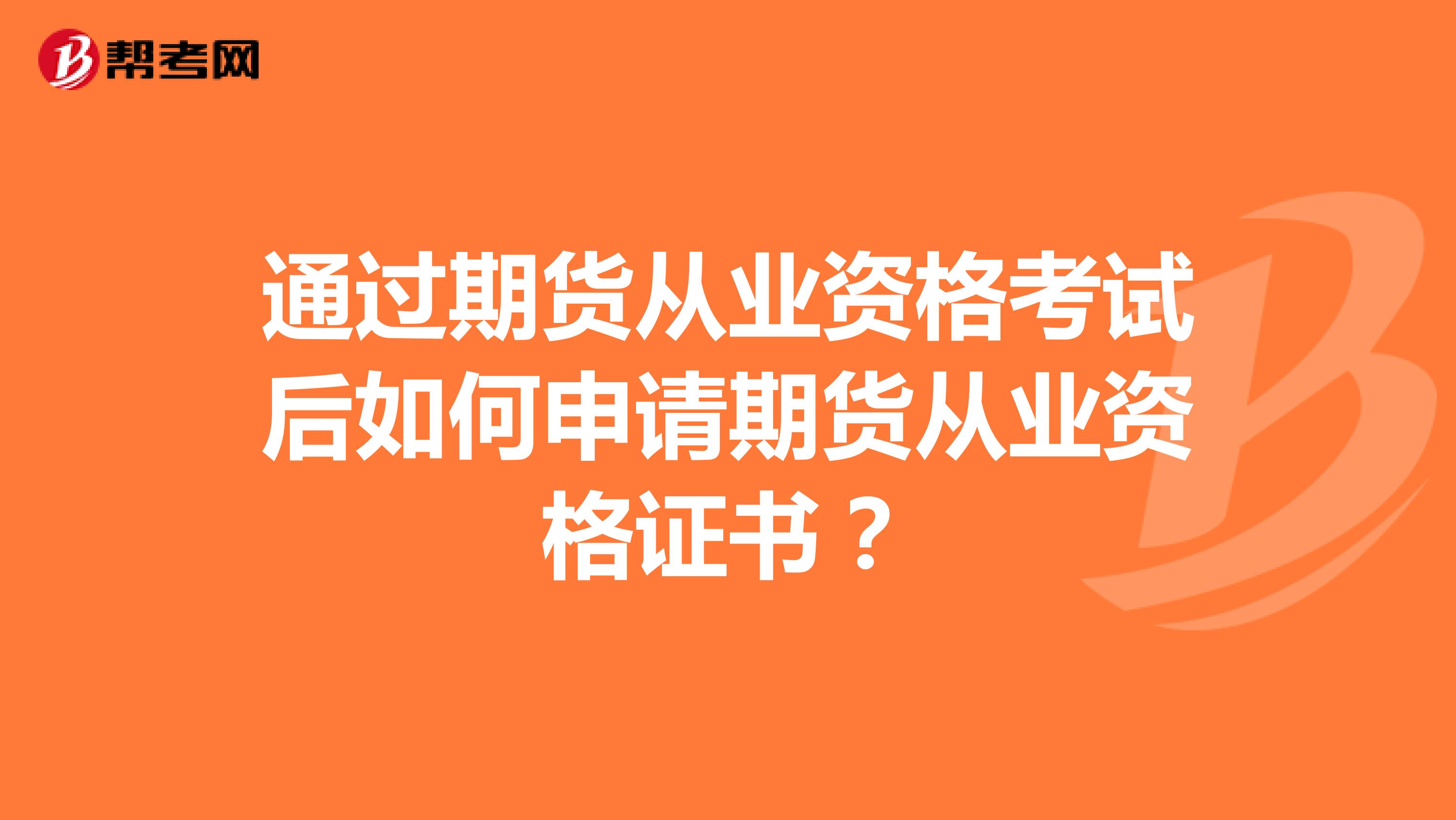 通过期货从业资格考试后如何申请期货从业资格证书？