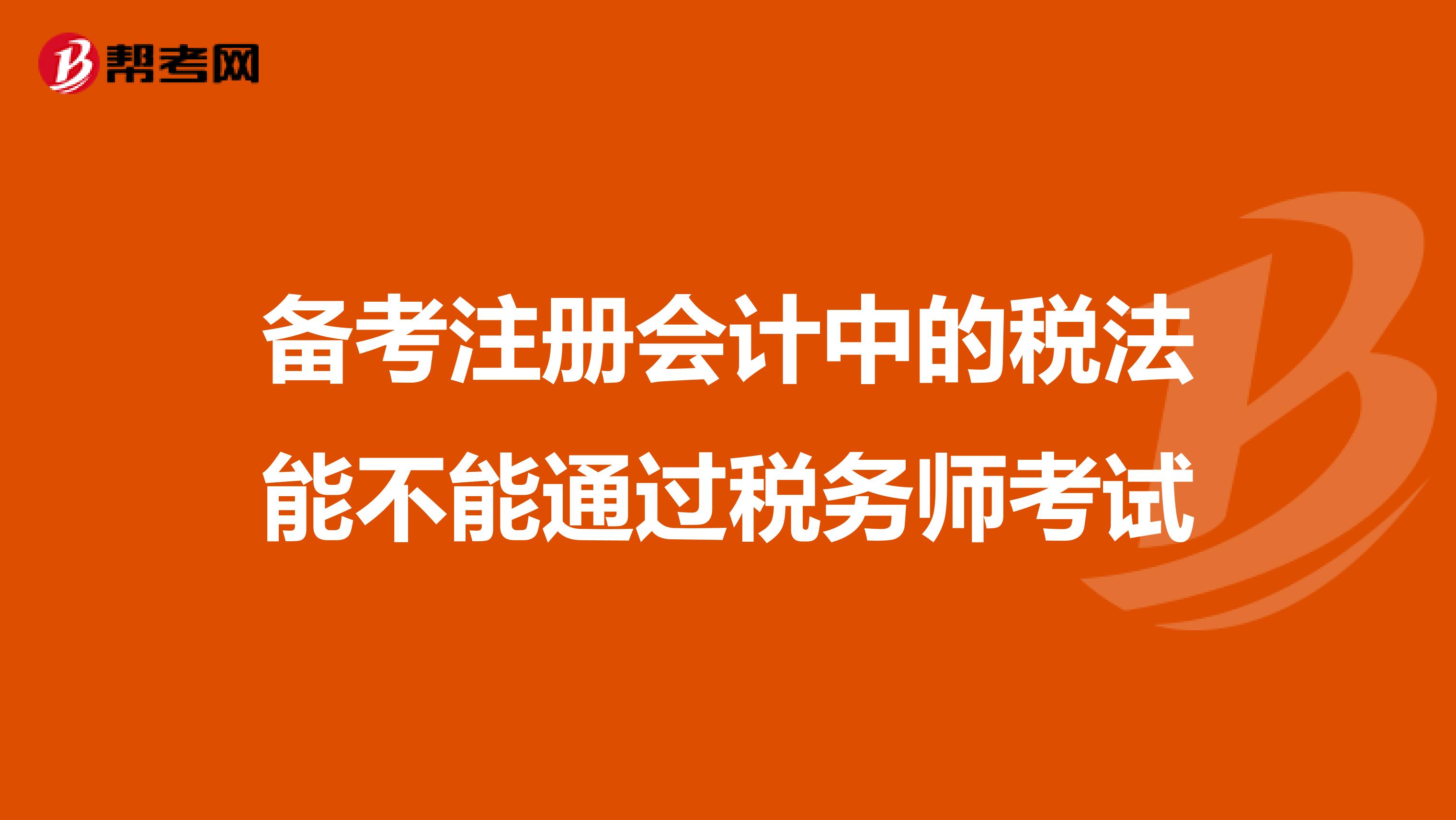備考注冊會計中的稅法能不能通過稅務師考試