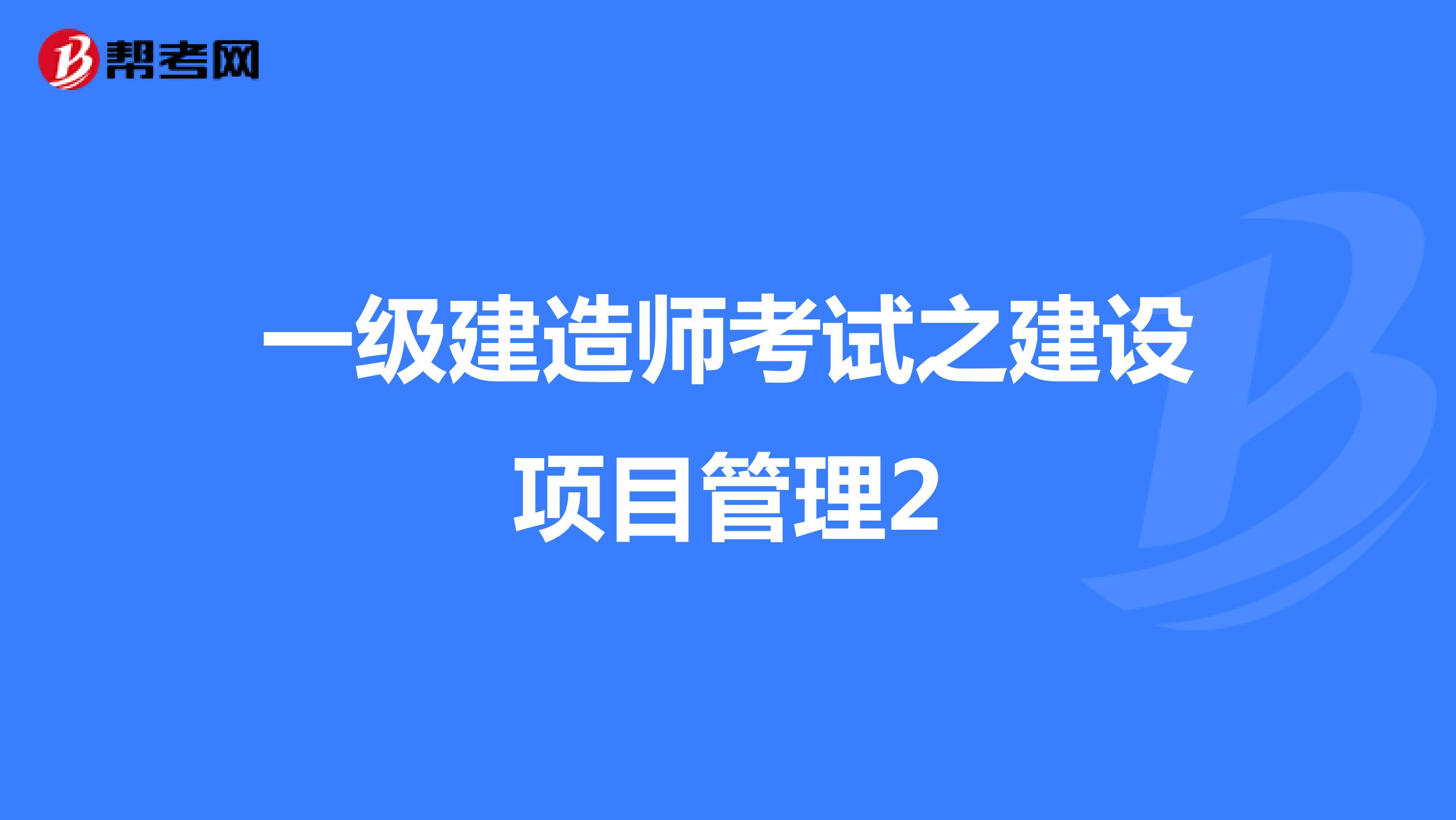 一级建造师考试之建设项目管理2