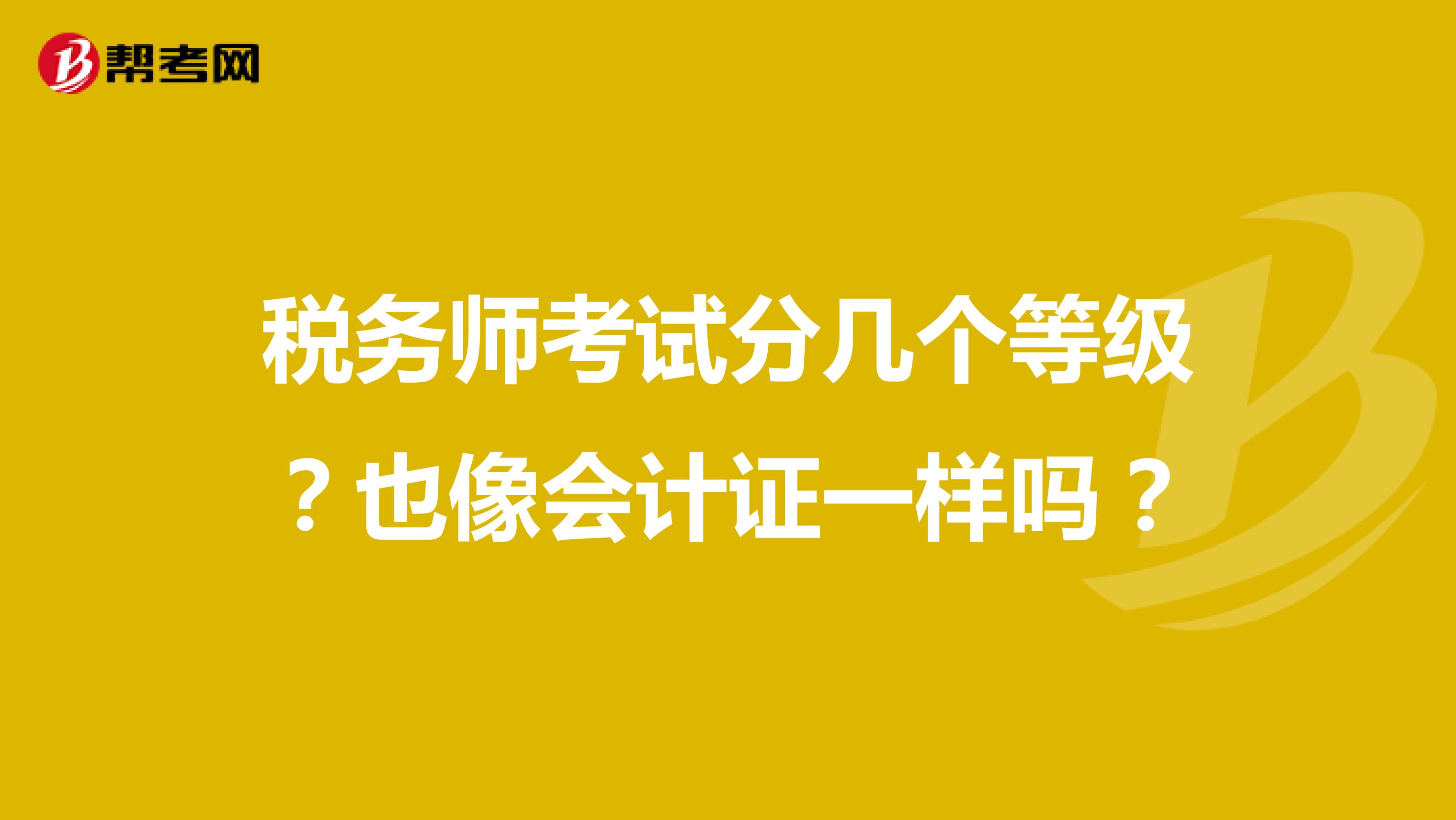 税务师考试分几个等级？也像会计证一样吗？