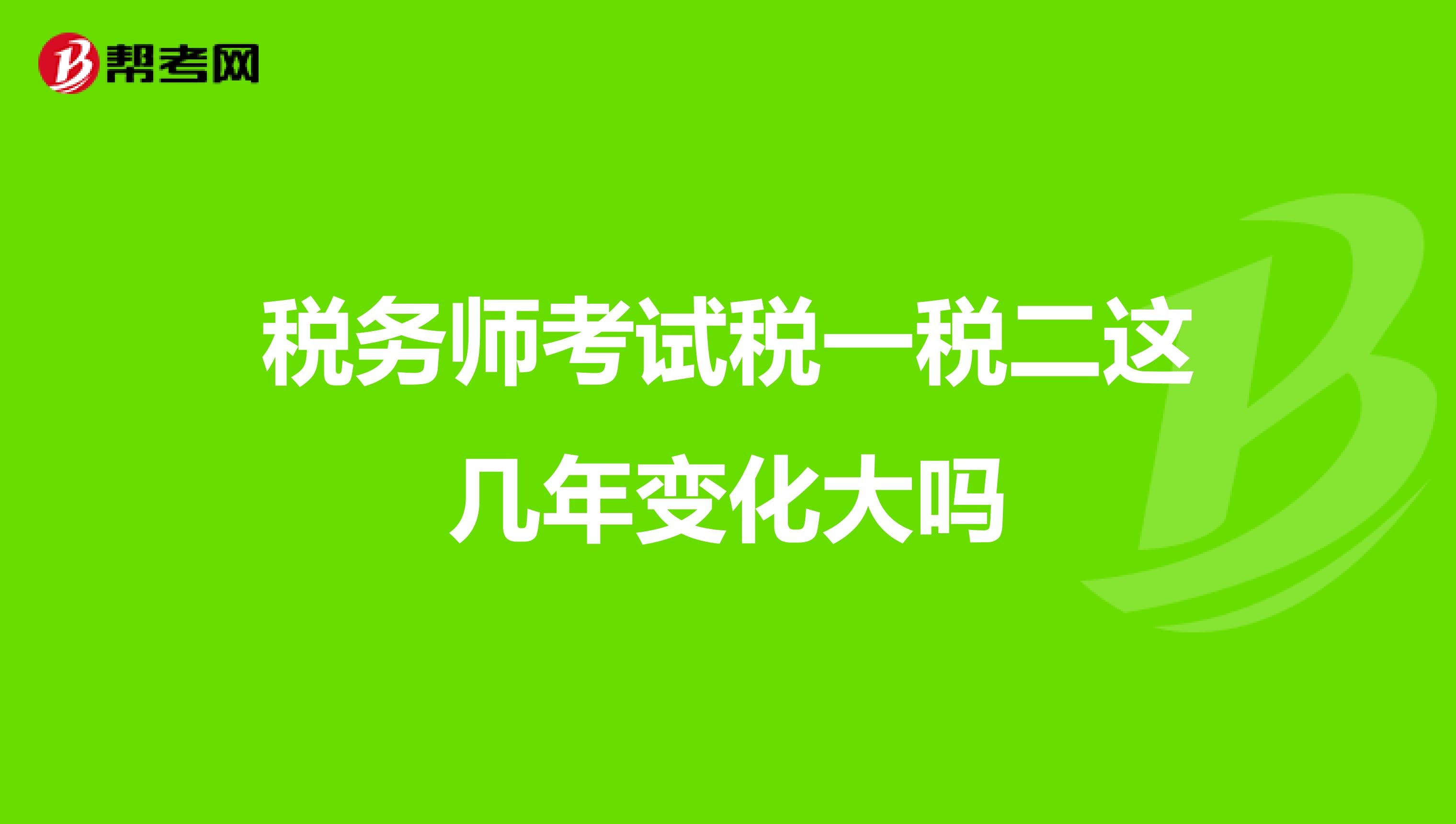 稅務(wù)師考試稅一稅二這幾年變化大嗎