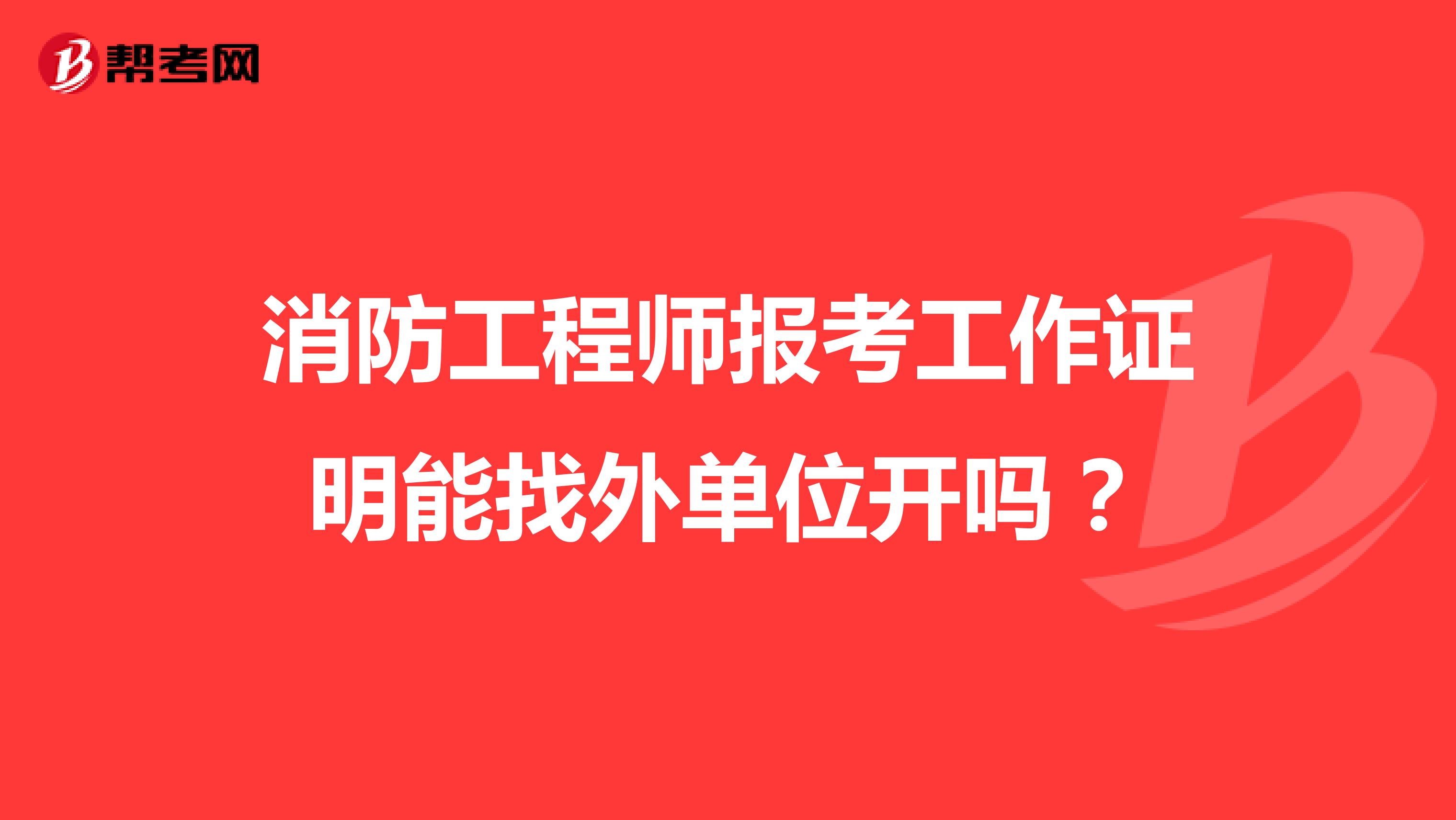 消防工程师报考工作证明能找外单位开吗?