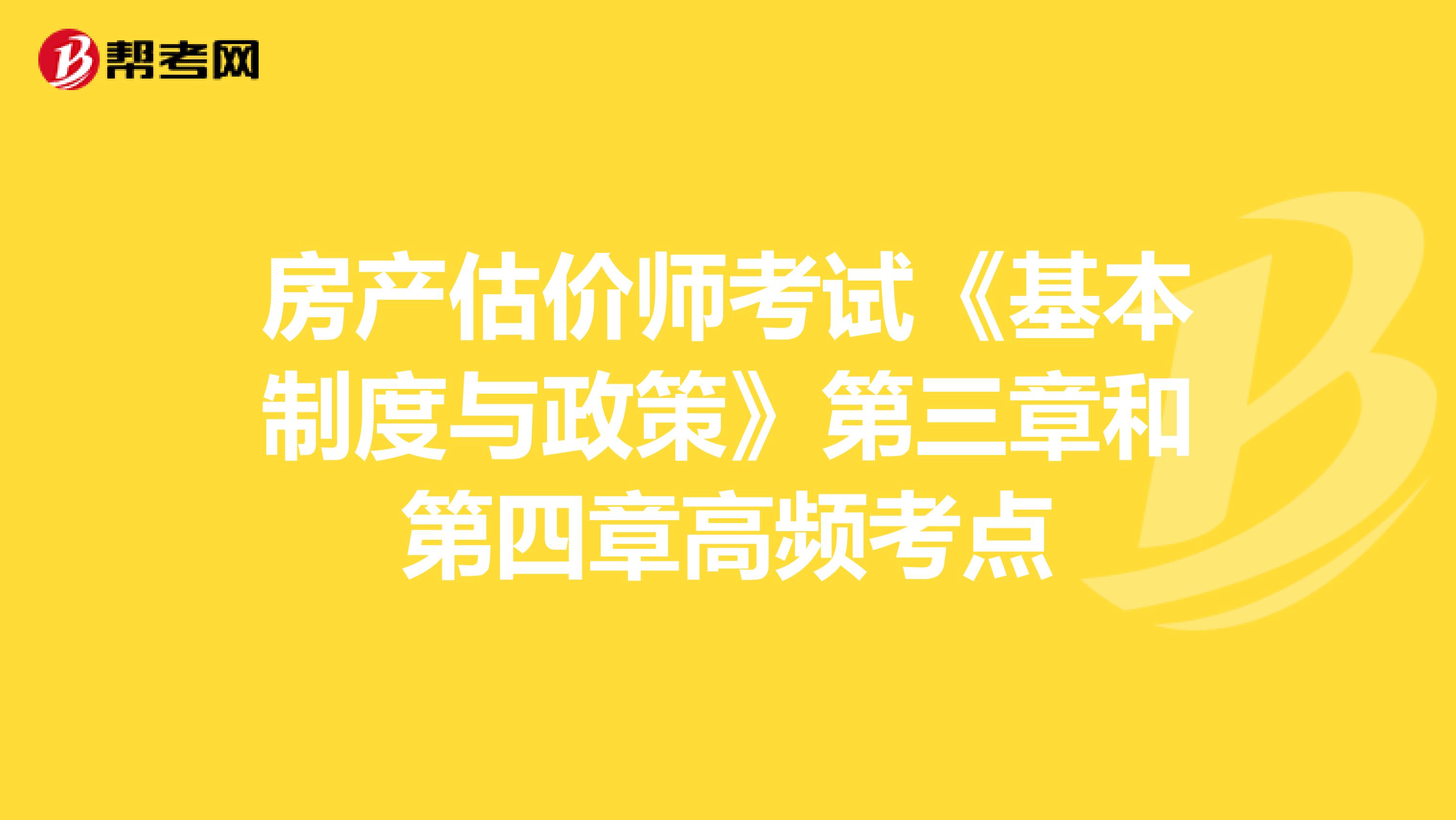房產(chǎn)估價師考試《基本制度與政策》第三章和第四章高頻考點