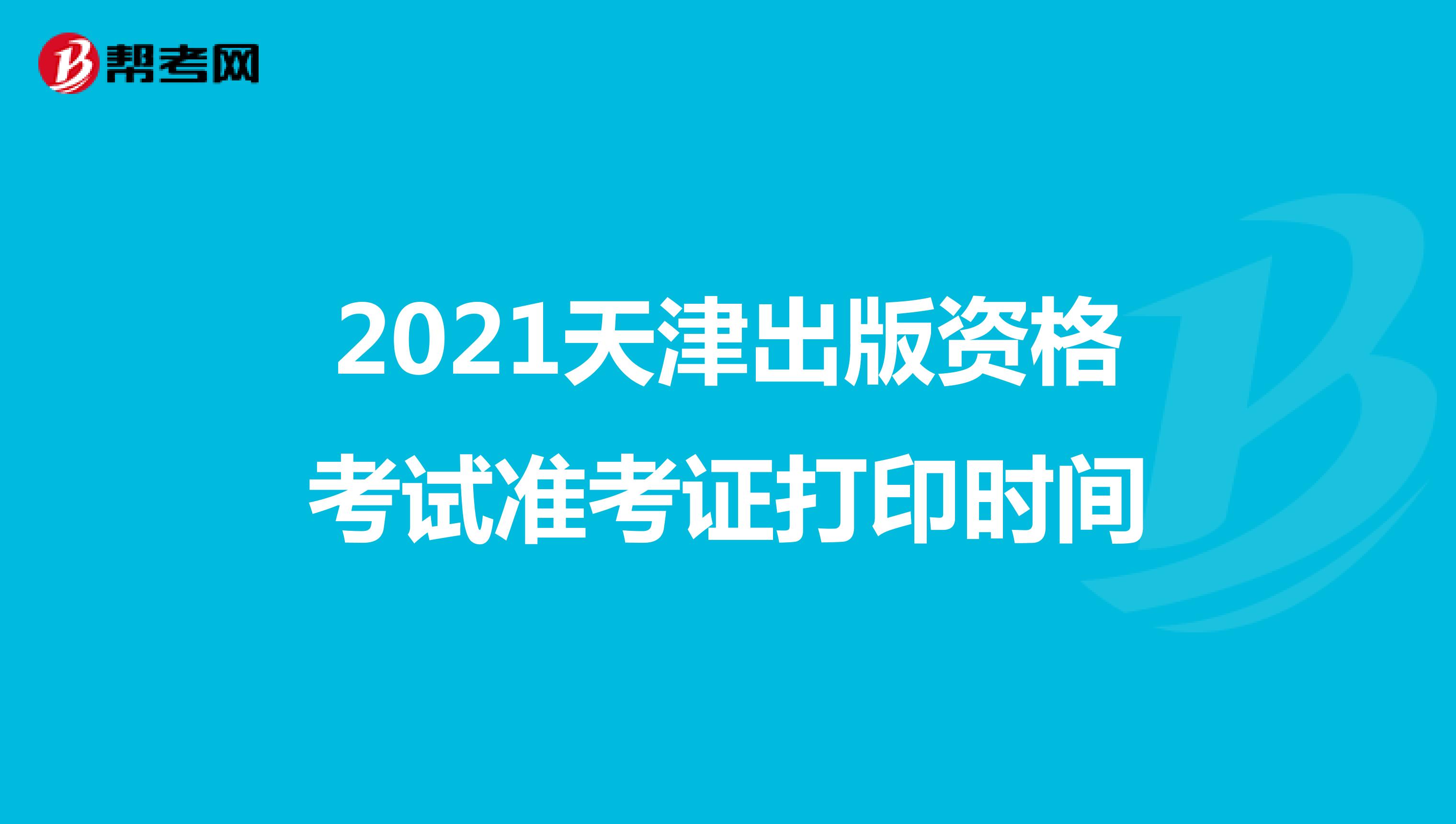 2021天津出版资格考试准考证打印时间