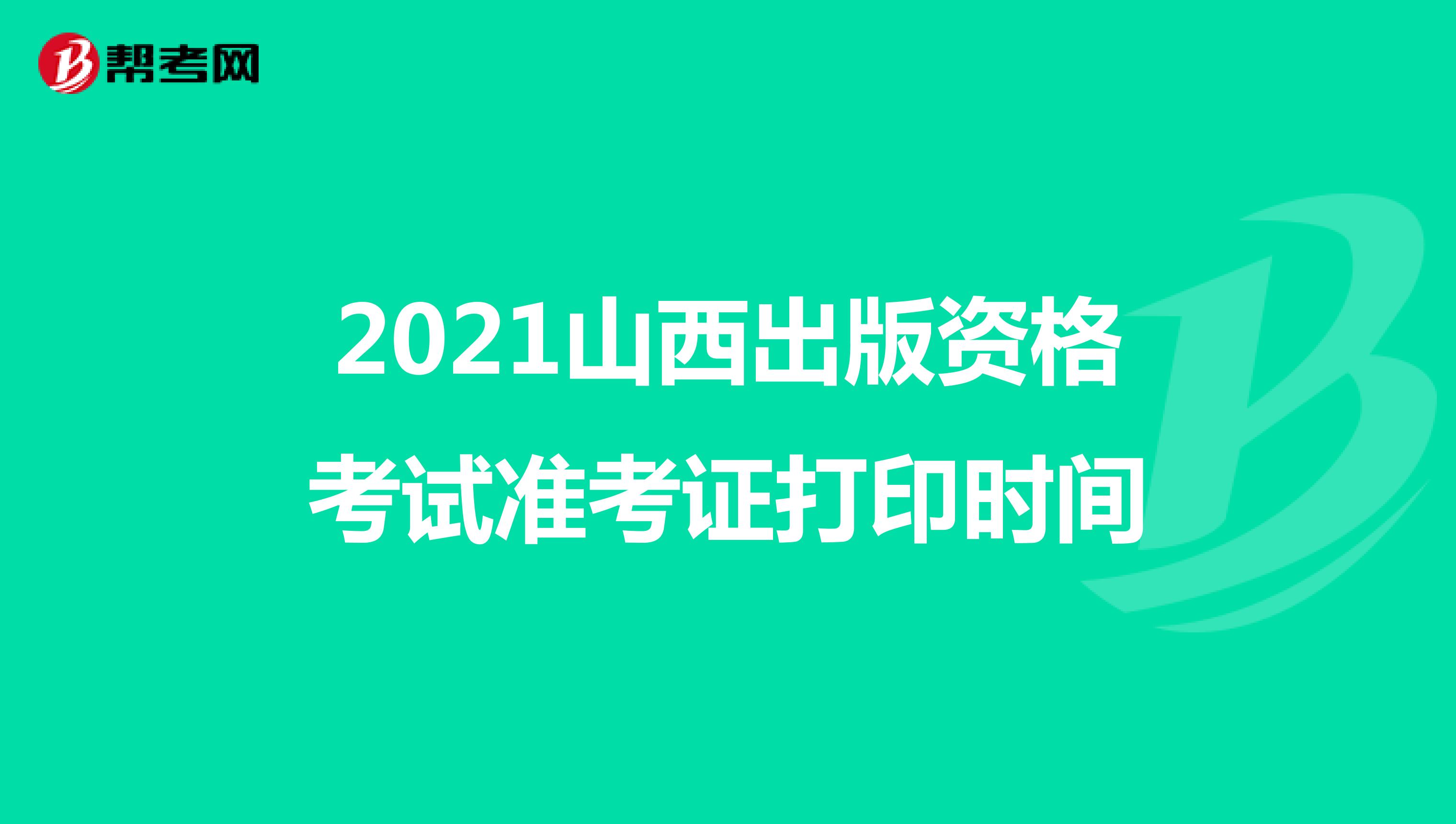 2021山西出版资格考试准考证打印时间