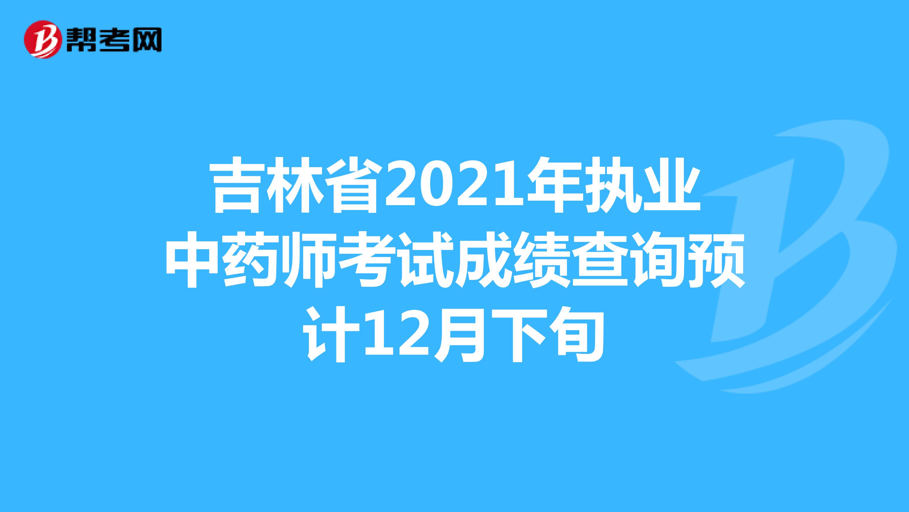 吉林省2021年执业中药师考试成绩查询预计12月下旬