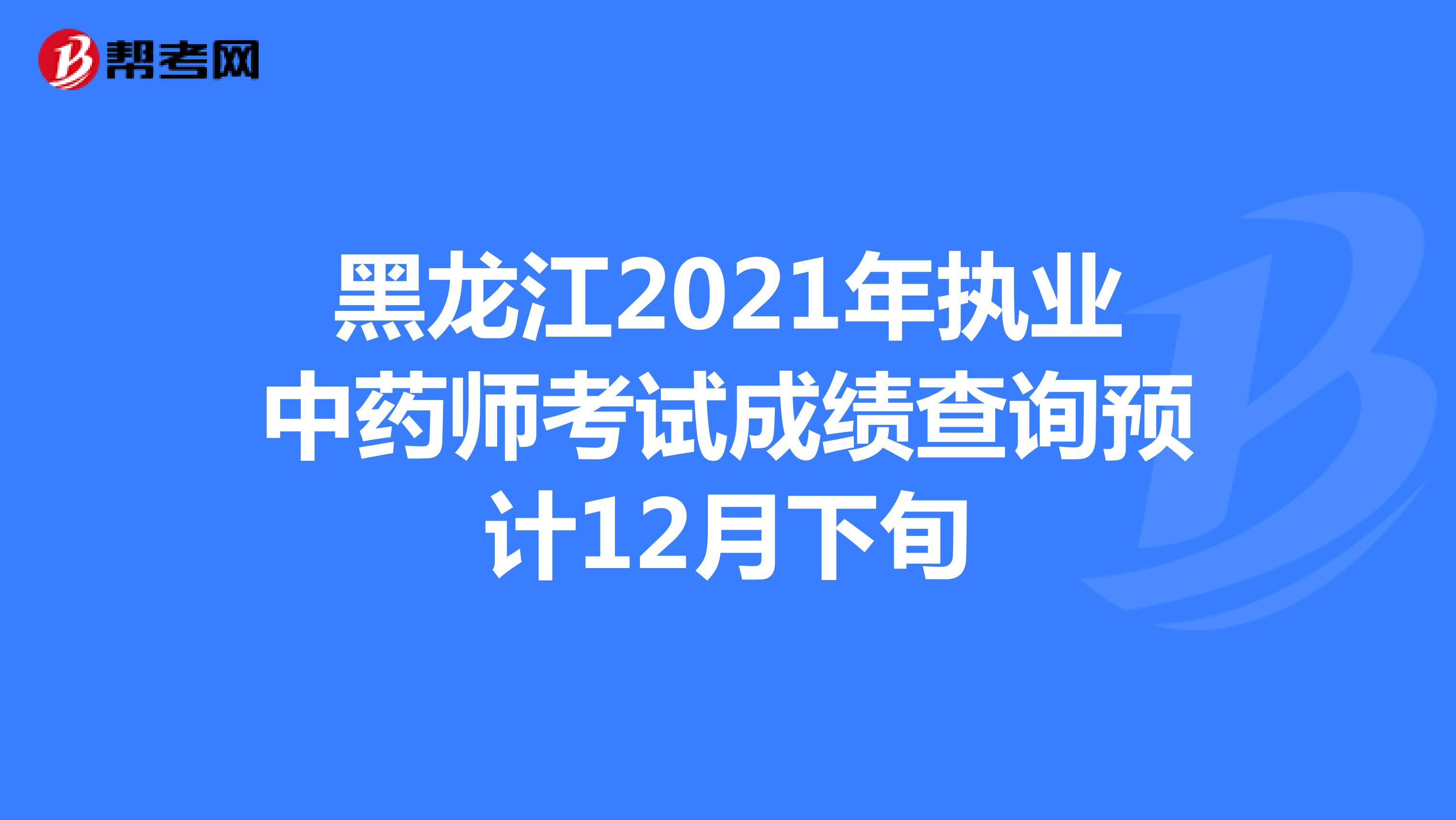 黑龙江2021年执业中药师考试成绩查询预计12月下旬