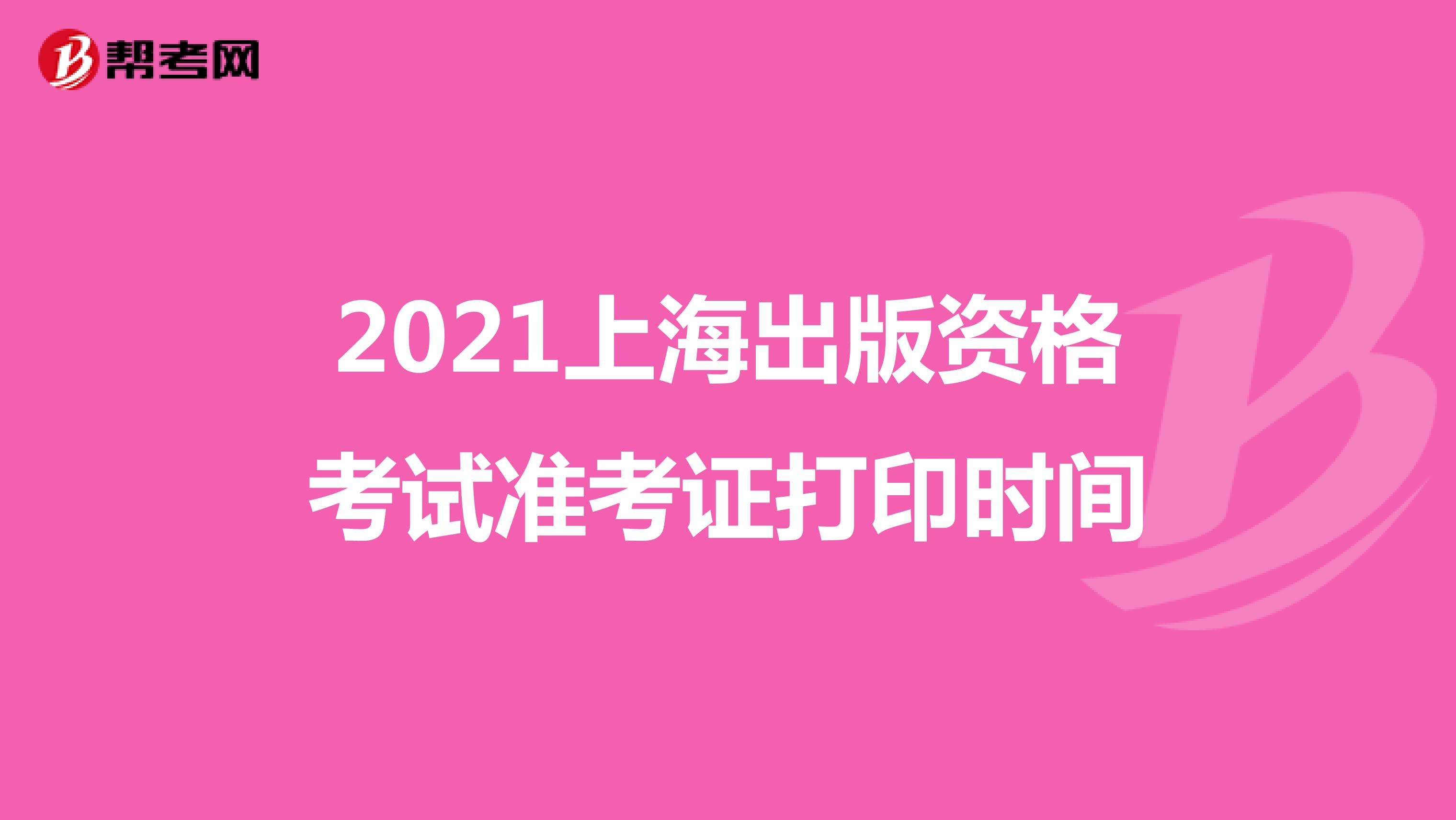 2021上海出版资格考试准考证打印时间
