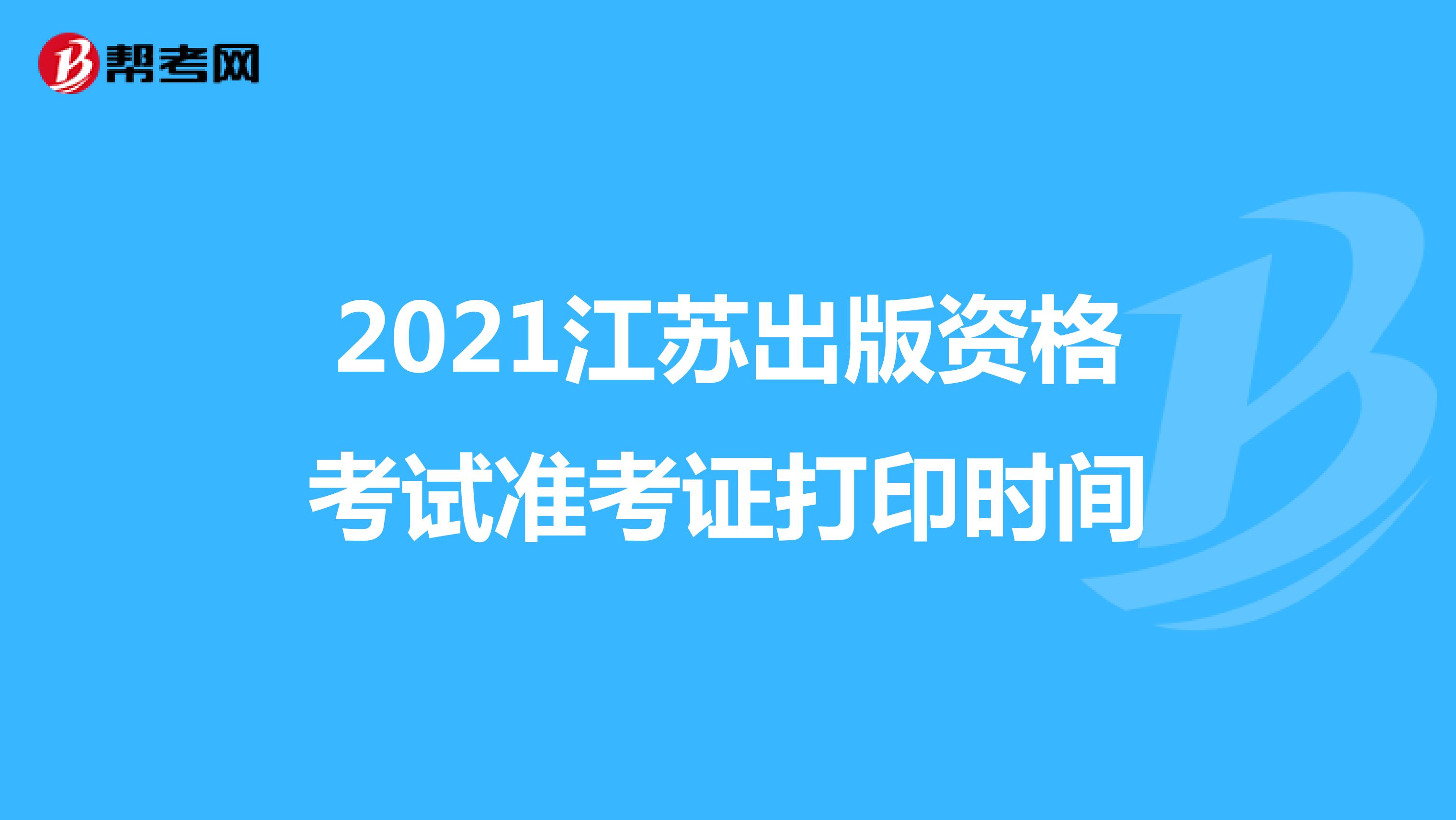 2021江苏出版资格考试准考证打印时间