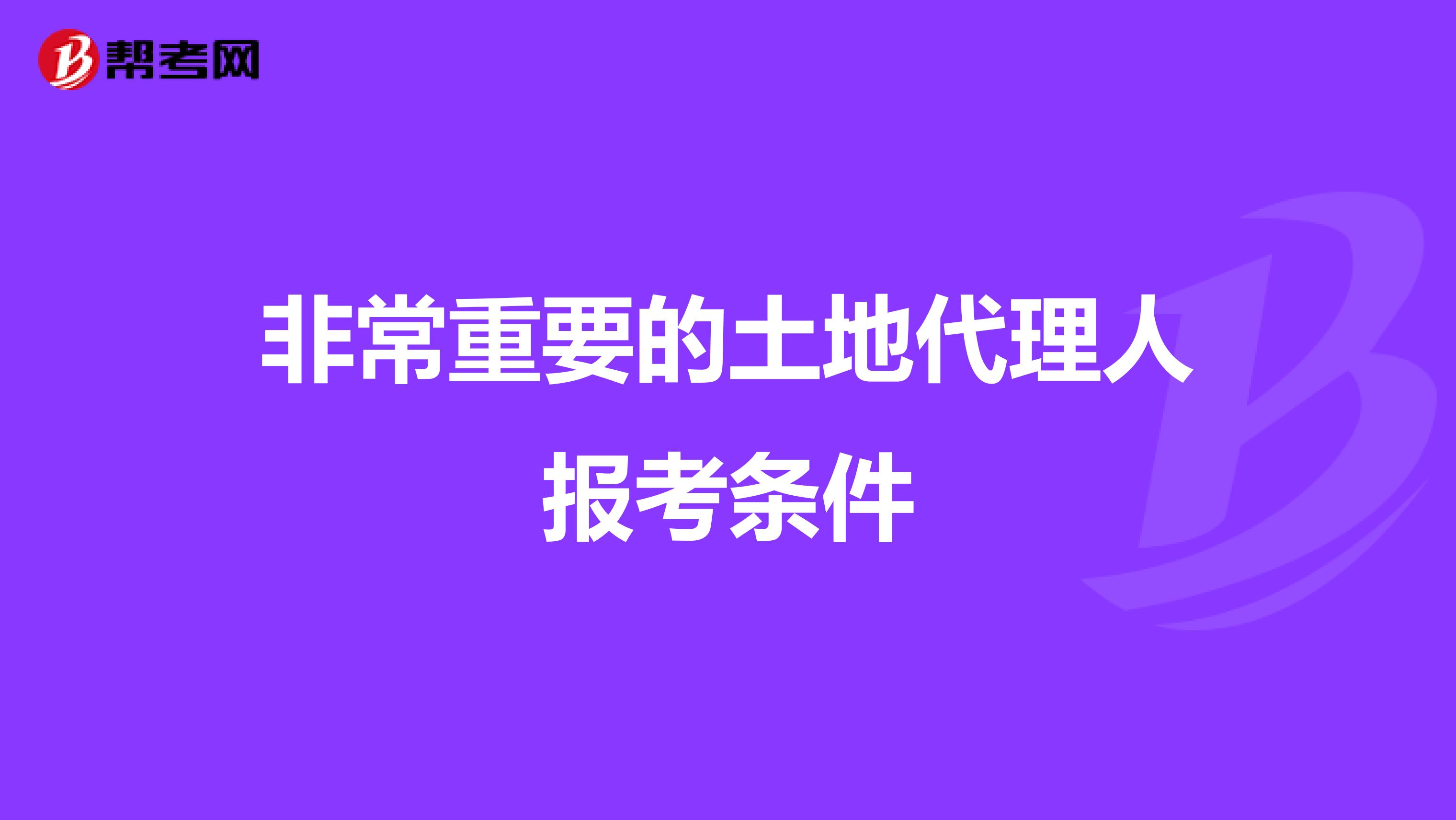非常重要的土地代理人报考条件