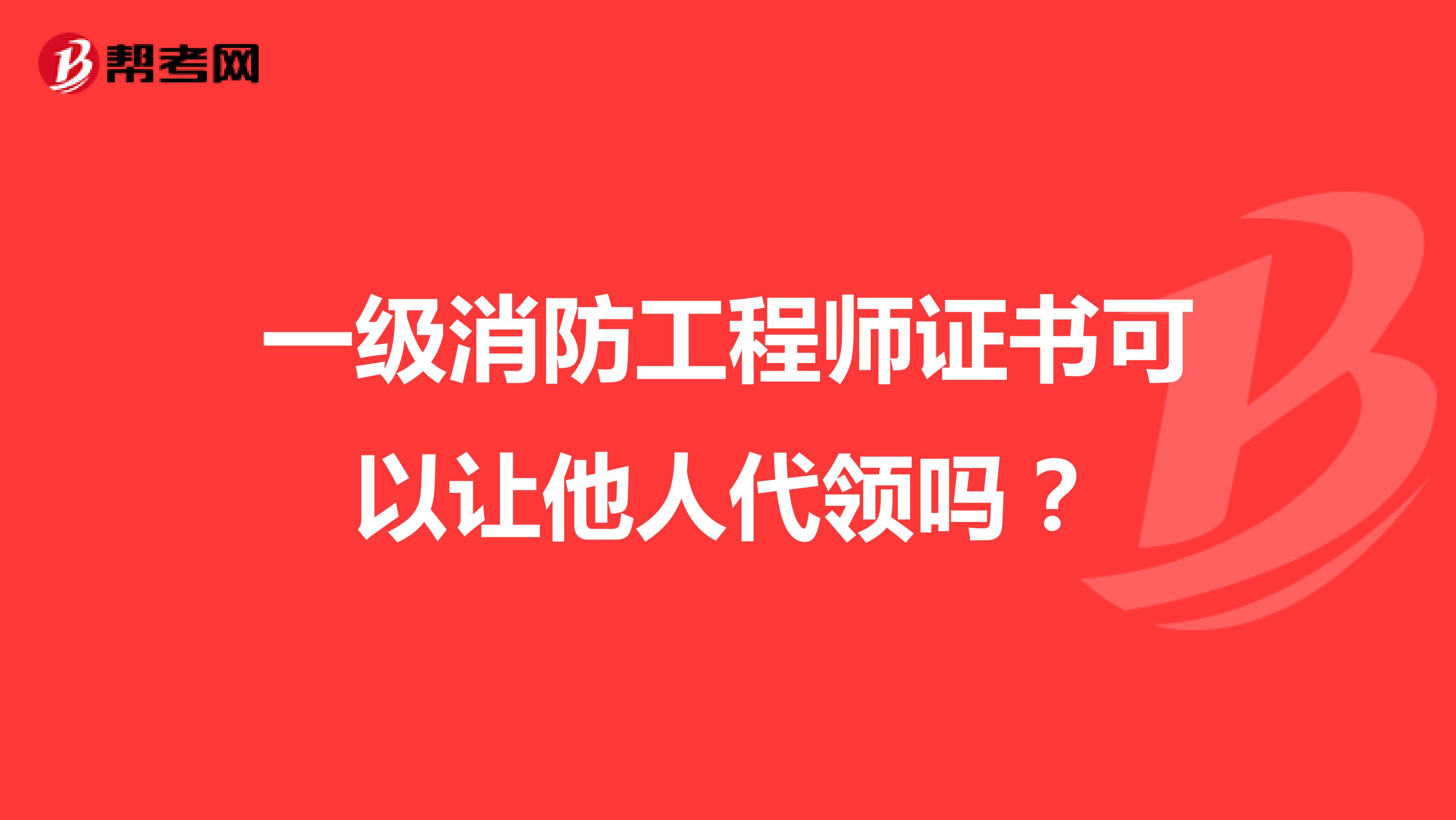 一级消防工程师证书可以让他人代领吗?