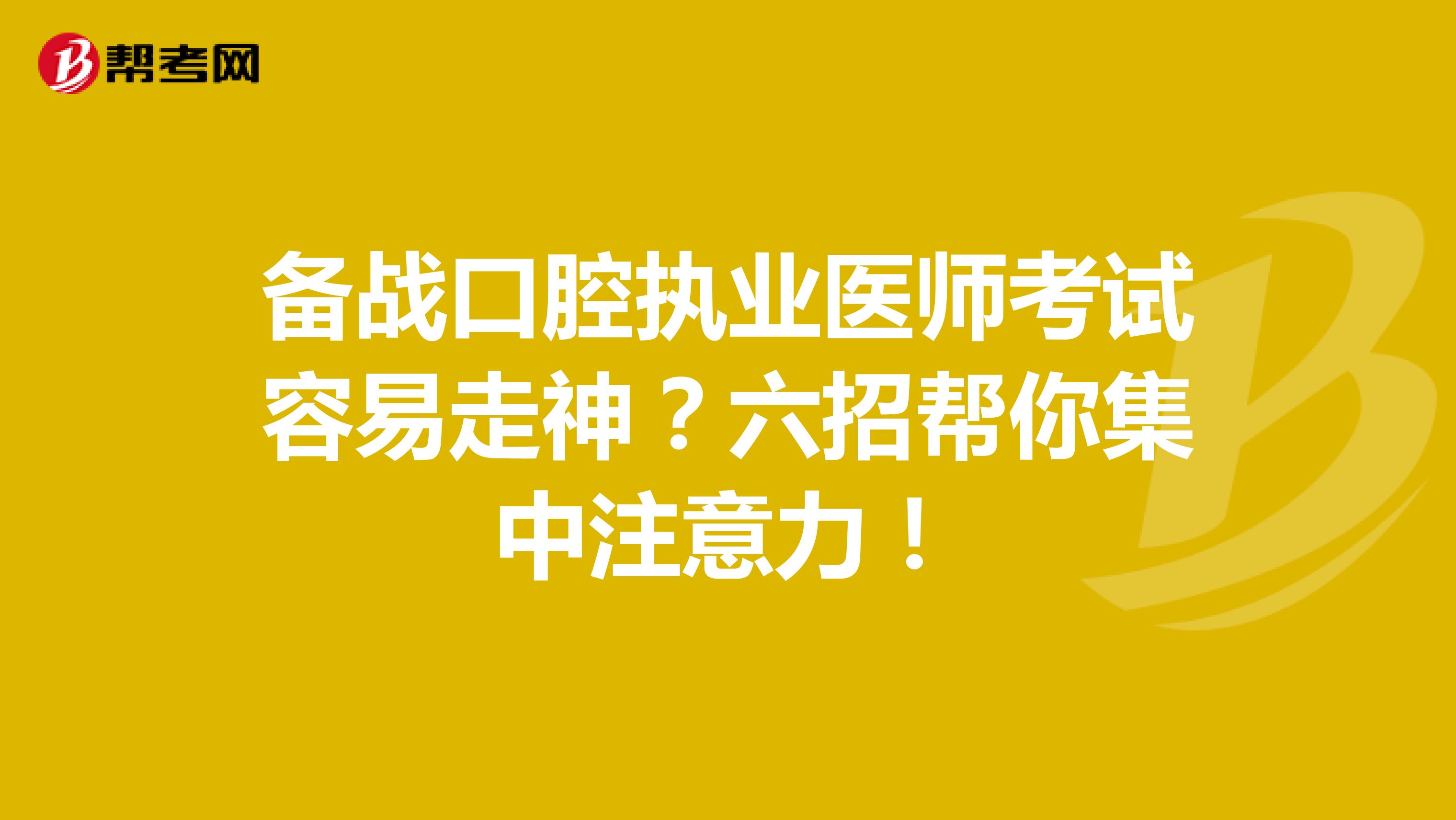 备战口腔执业医师考试容易走神？六招帮你集中注意力！