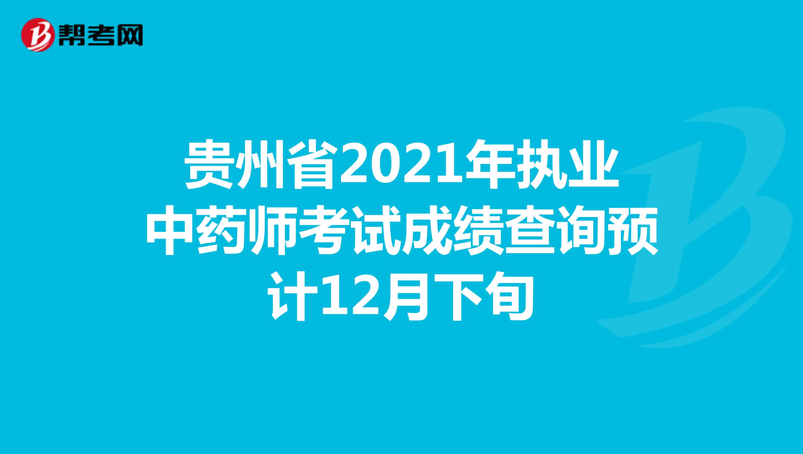 贵州省2021年执业中药师考试成绩查询预计12月下旬
