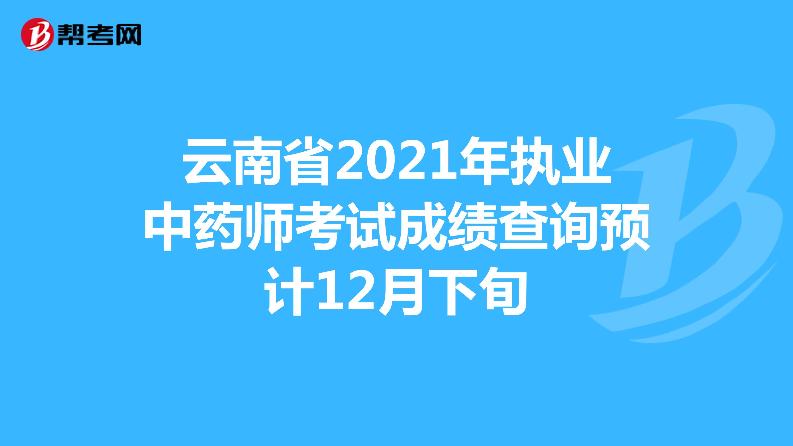 云南省2021年执业中药师考试成绩查询预计12月下旬