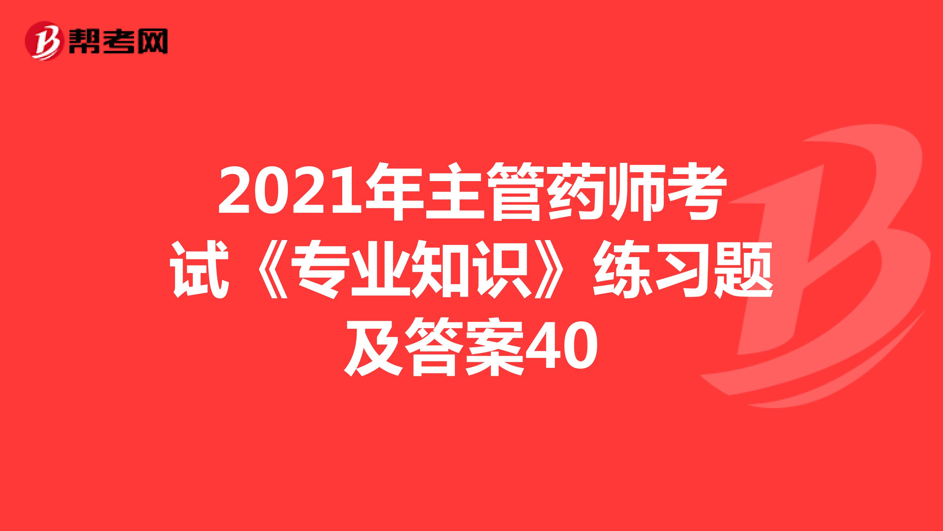 2021年主管药师考试《专业知识》练习题及答案40