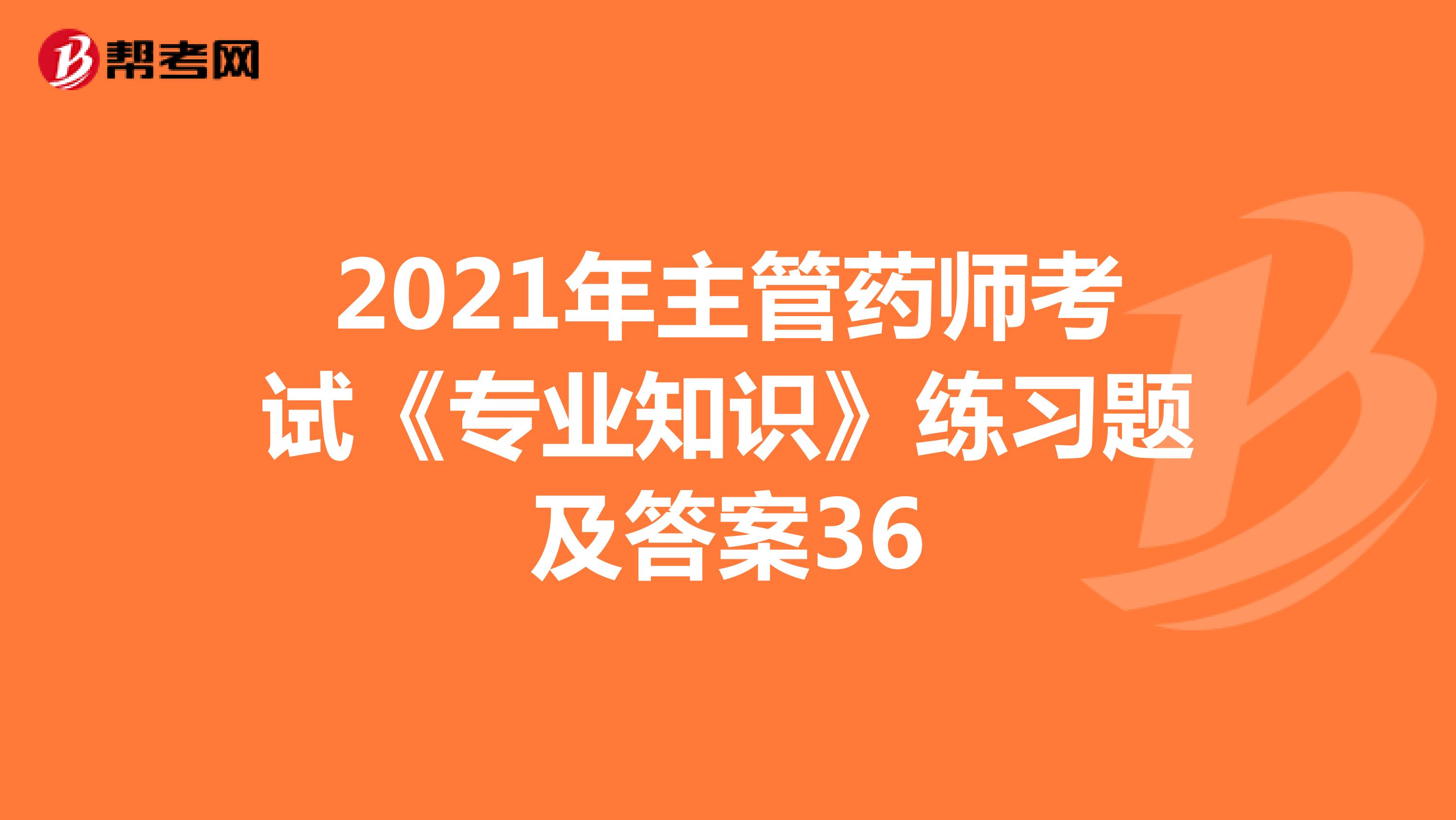 2021年主管藥師考試《專業知識》練習題及答案36