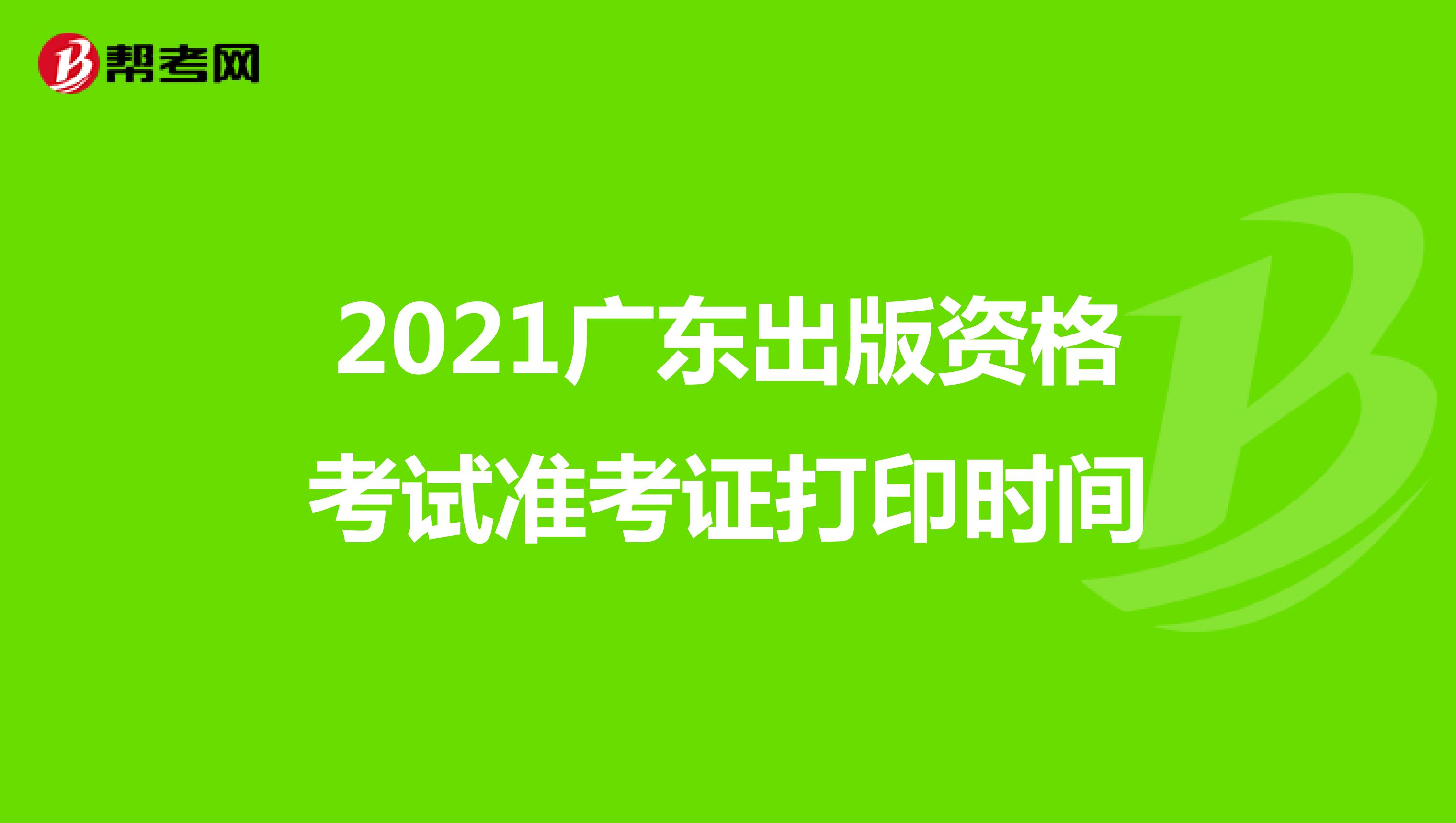 2021廣東出版資格考試準考證打印時間