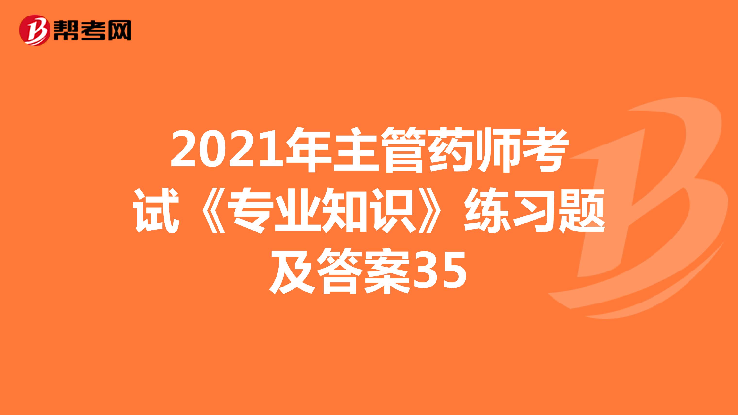 2021年主管药师考试《专业知识》练习题及答案35