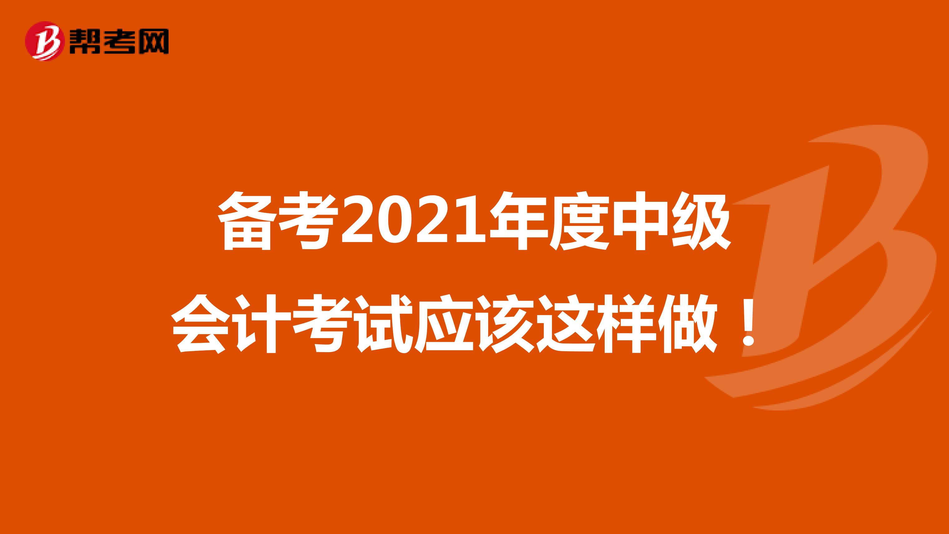 备考2021年度中级会计考试应该这样做！