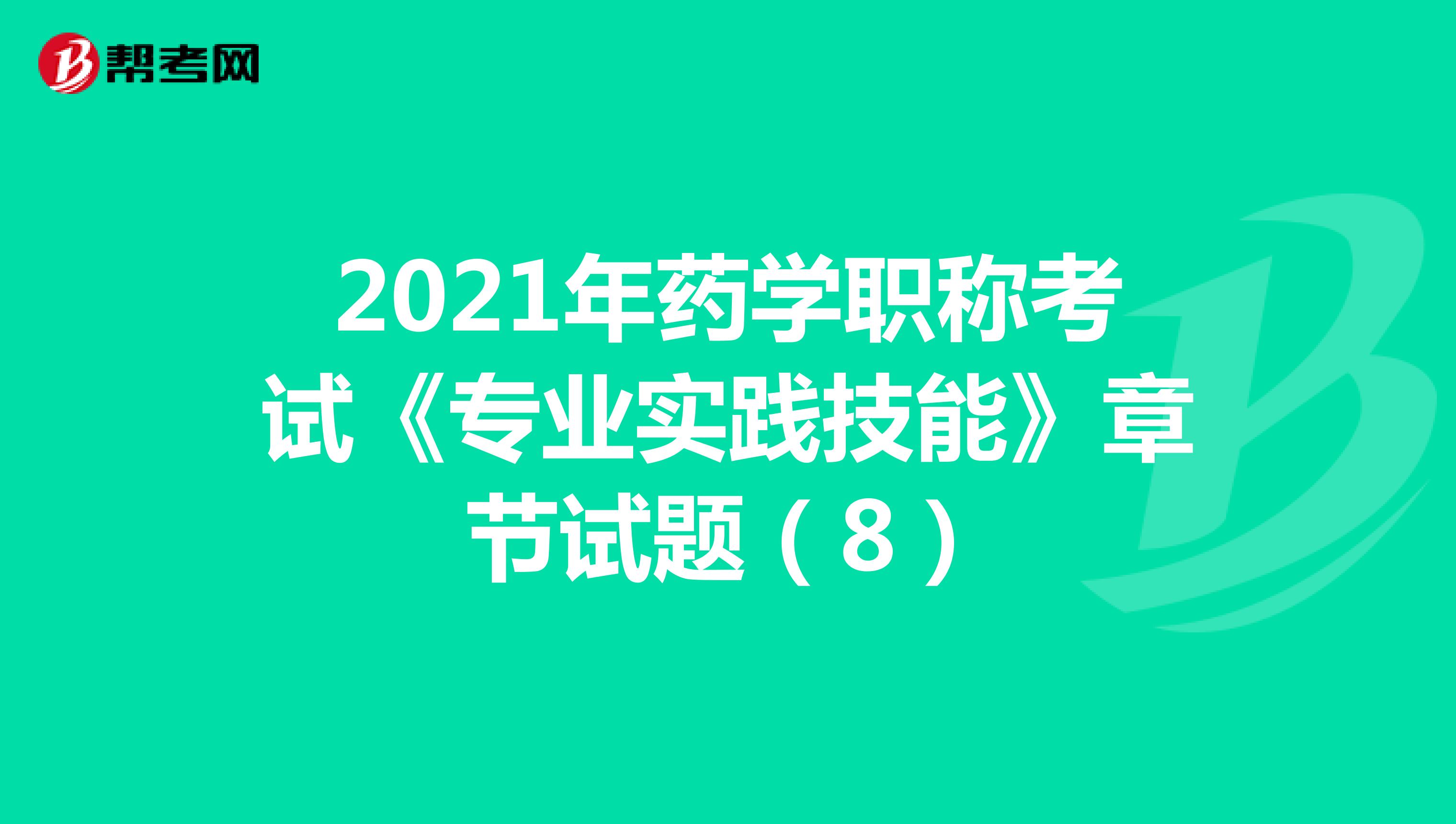 2021年药学职称考试《专业实践技能》章节试题（8）