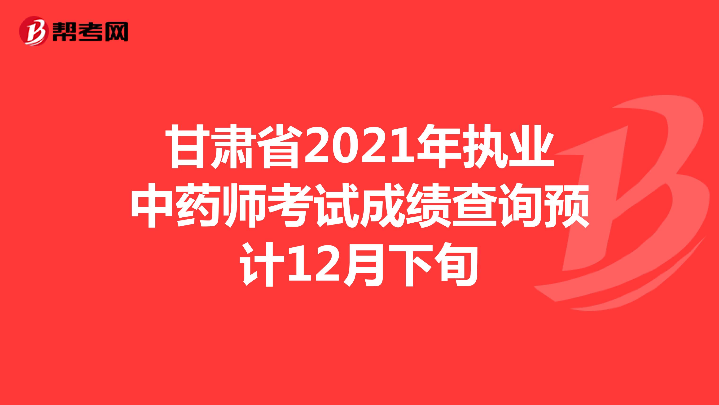甘肃省2021年执业中药师考试成绩查询预计12月下旬